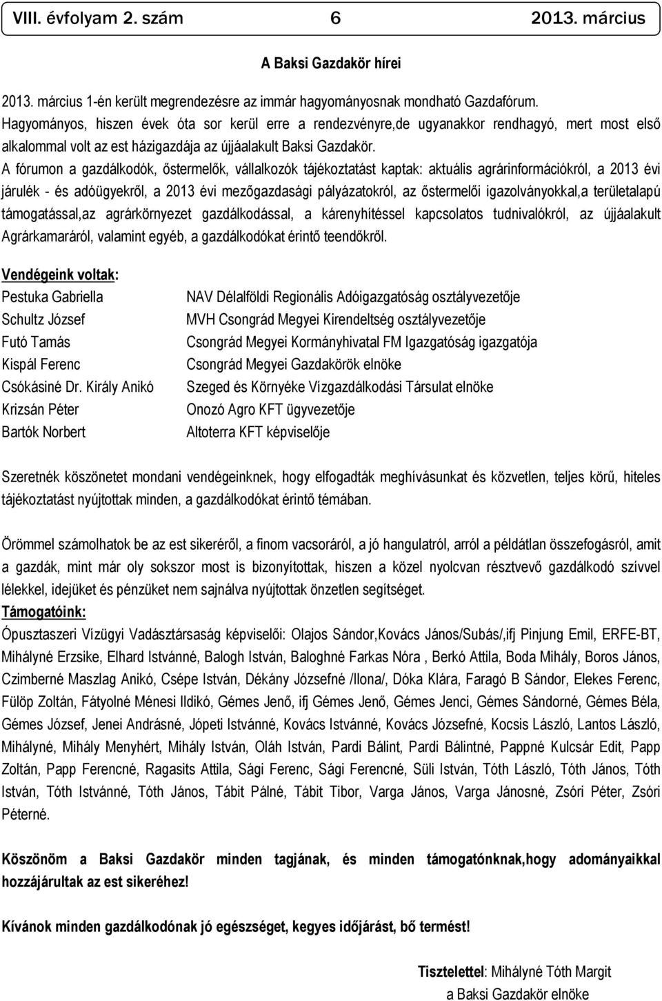 A fórumon a gazdálkodók, ıstermelık, vállalkozók tájékoztatást kaptak: aktuális agrárinformációkról, a 2013 évi járulék - és adóügyekrıl, a 2013 évi mezıgazdasági pályázatokról, az ıstermelıi