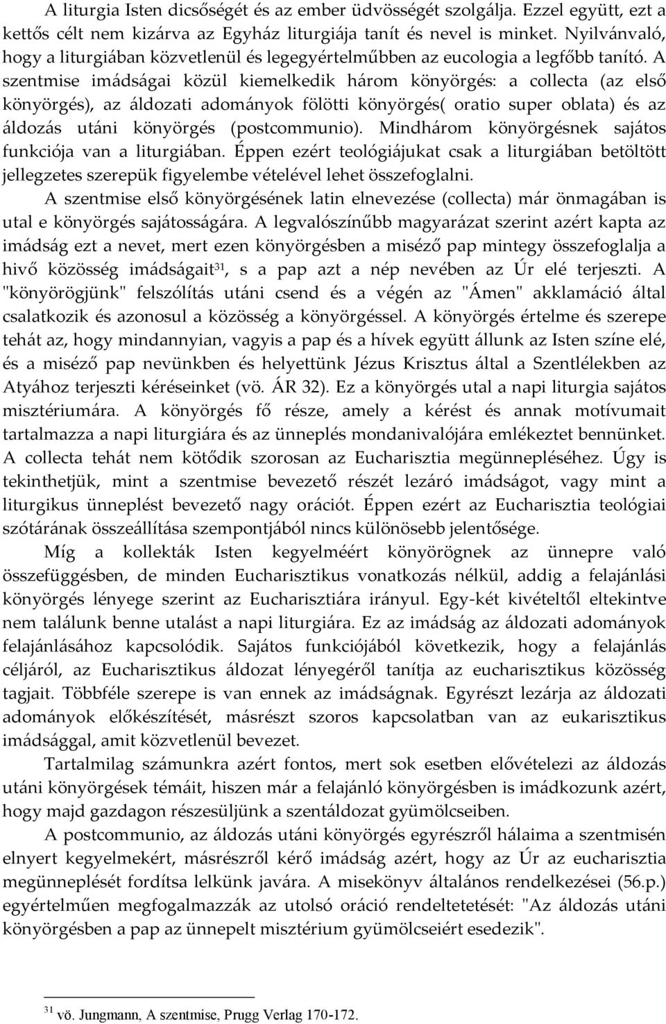 A szentmise imádságai közül kiemelkedik három könyörgés: a collecta (az első könyörgés), az áldozati adományok fölötti könyörgés( oratio super oblata) és az áldozás utáni könyörgés (postcommunio).