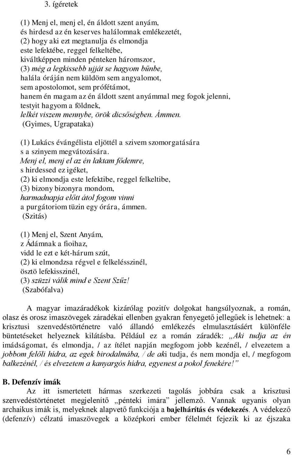 jelenni, testyit hagyom a földnek, lelkét viszem mennybe, örök dicsőségben. Ámmen. (Gyimes, Ugrapataka) (1) Lukács évángélista eljöttél a szivem szomorgatására s a szinyem megvátozására.