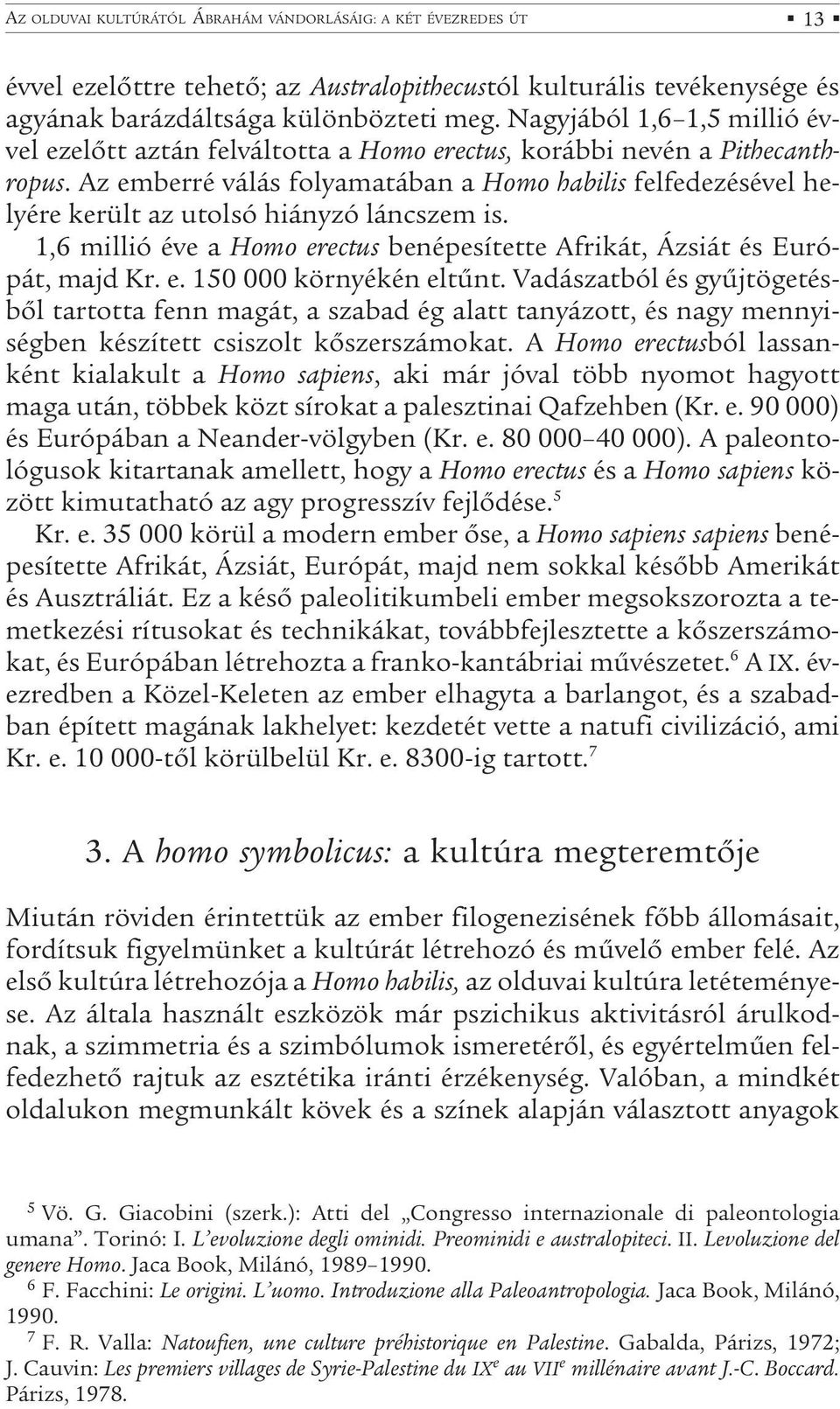 Az emberré válás folyamatában a Homo habilis felfedezésével helyére került az utolsó hiányzó láncszem is. 1,6 millió éve a Homo erectus benépesítette Afrikát, Ázsiát és Európát, majd Kr. e. 150 000 környékén eltűnt.