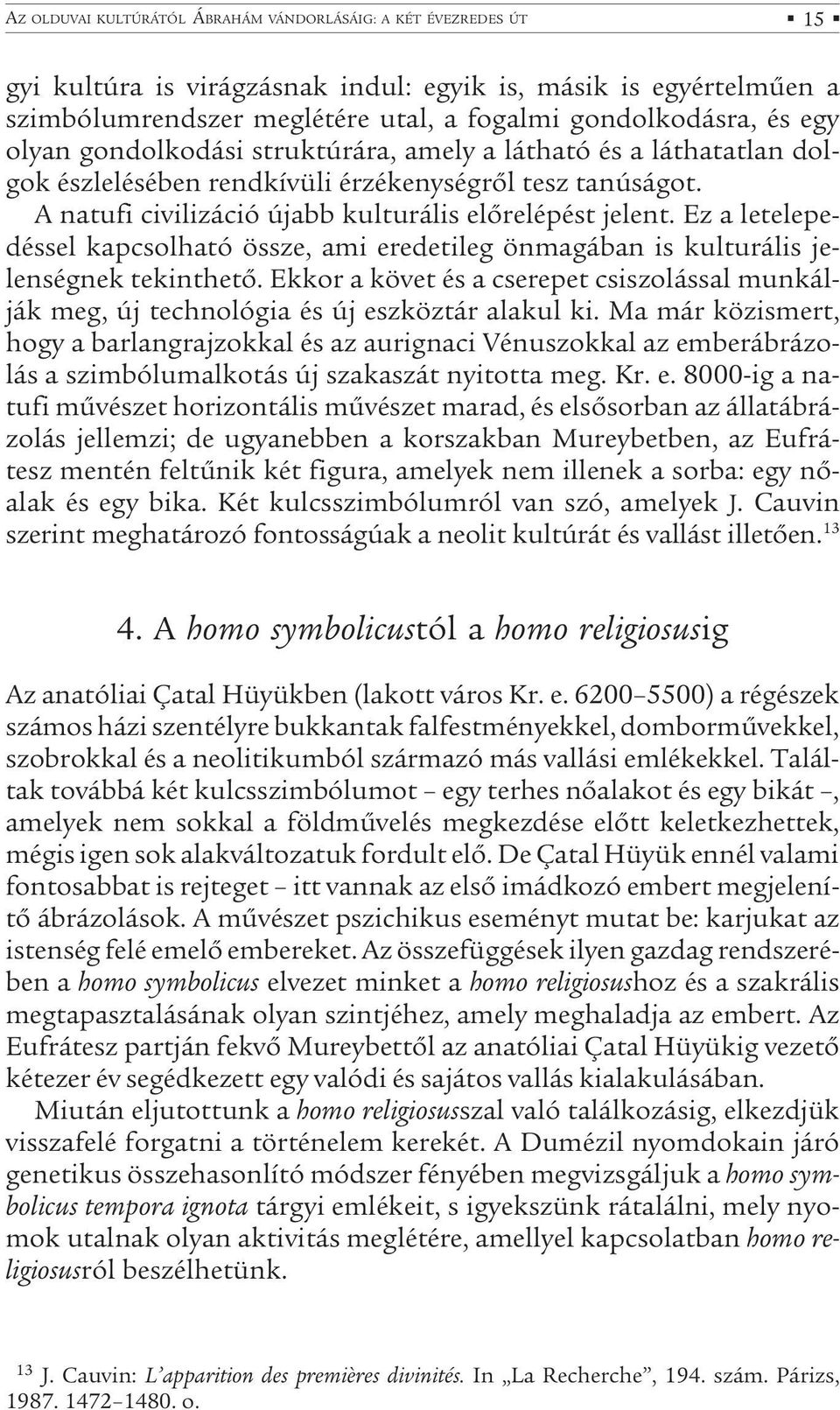 Ez a letelepedéssel kapcsolható össze, ami eredetileg önmagában is kulturális jelenségnek tekinthető. Ekkor a követ és a cserepet csiszolással munkálják meg, új technológia és új eszköztár alakul ki.