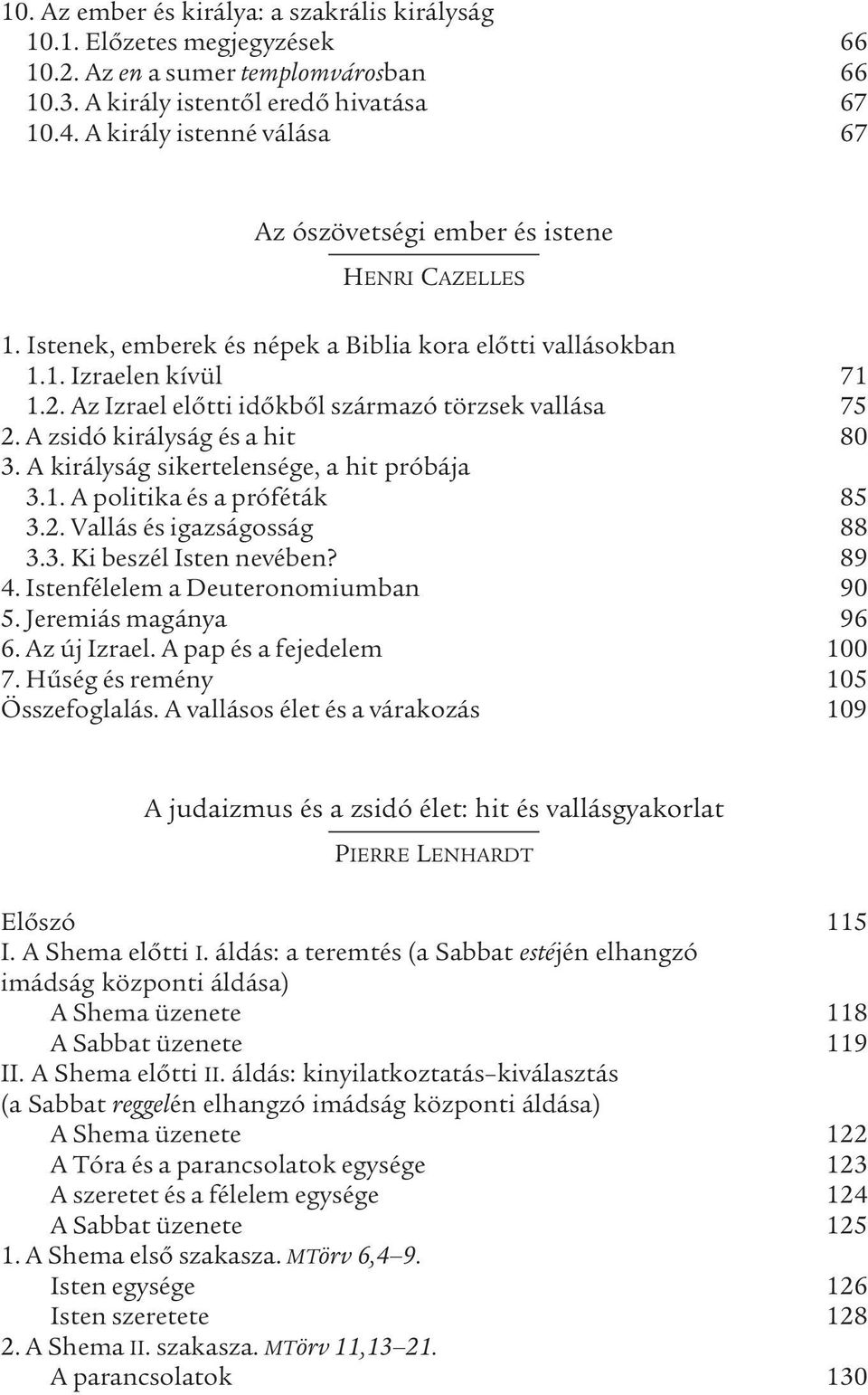 Az Izrael előtti időkből származó törzsek vallása 75 2. A zsidó királyság és a hit 80 3. A királyság sikertelensége, a hit próbája 3.1. A politika és a próféták 85 3.2. Vallás és igazságosság 88 3.3. Ki beszél Isten nevében?