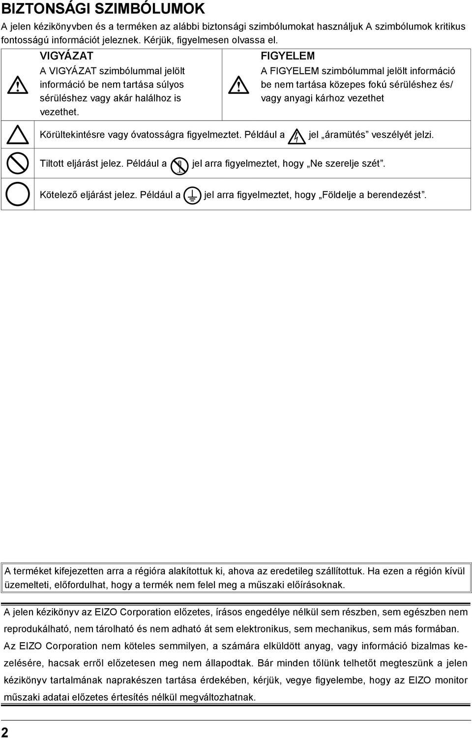 A FIGYELEM szimbólummal jelölt információ be nem tartása közepes fokú sérüléshez és/ vagy anyagi kárhoz vezethet Körültekintésre vagy óvatosságra figyelmeztet. Például a jel áramütés veszélyét jelzi.