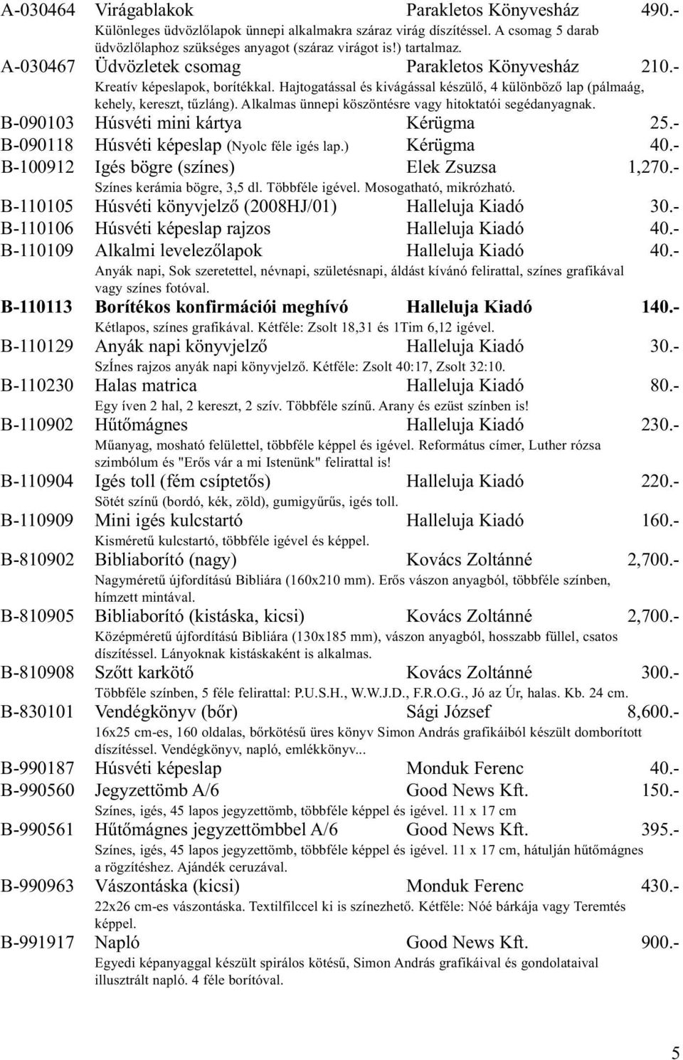 Alkalmas ünnepi köszöntésre vagy hitoktatói segédanyagnak. B-090103 Húsvéti mini kártya Kérügma 25.- B-090118 Húsvéti képeslap (Nyolc féle igés lap.) Kérügma 40.