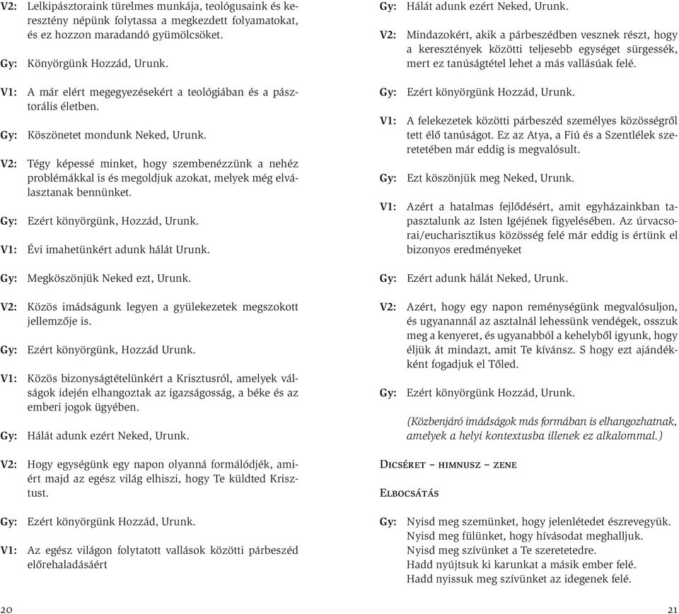 V2: Tégy képessé minket, hogy szembenézzünk a nehéz problémákkal is és megoldjuk azokat, melyek még elválasztanak bennünket. Ezért könyörgünk, Hozzád, Urunk. V1: Évi imahetünkért adunk hálát Urunk.