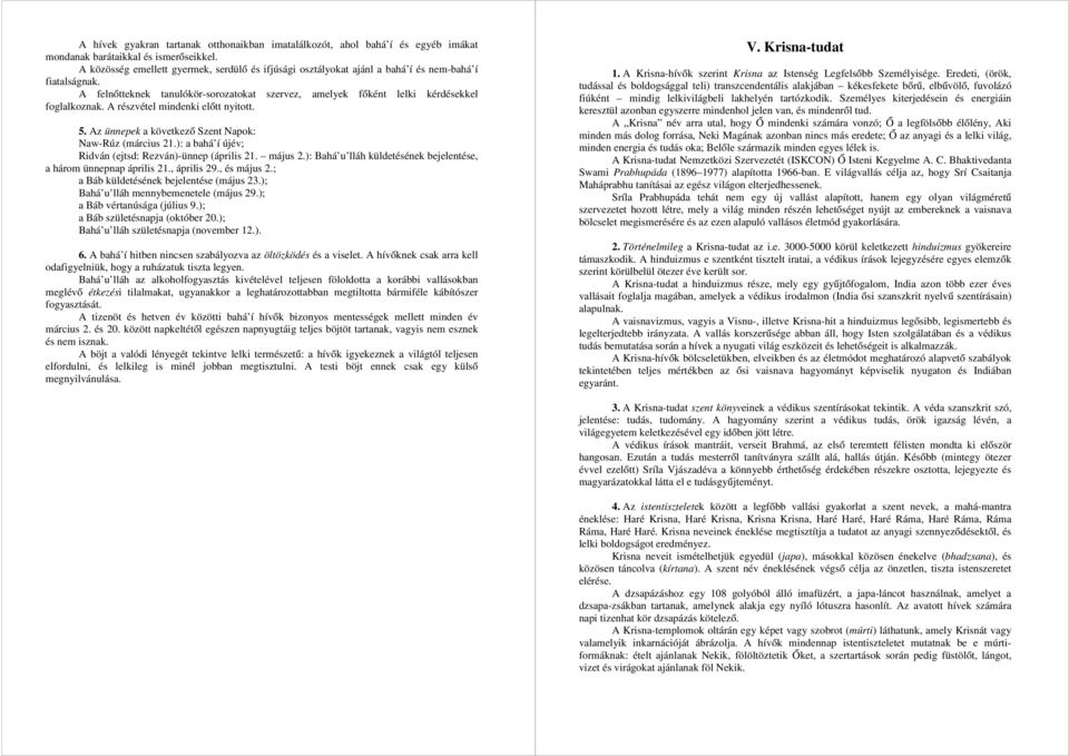 A részvétel mindenki előtt nyitott. 5. Az ünnepek a következő Szent Napok: Naw-Rúz (március 21.): a bahá í újév; Ridván (ejtsd: Rezván)-ünnep (április 21. május 2.