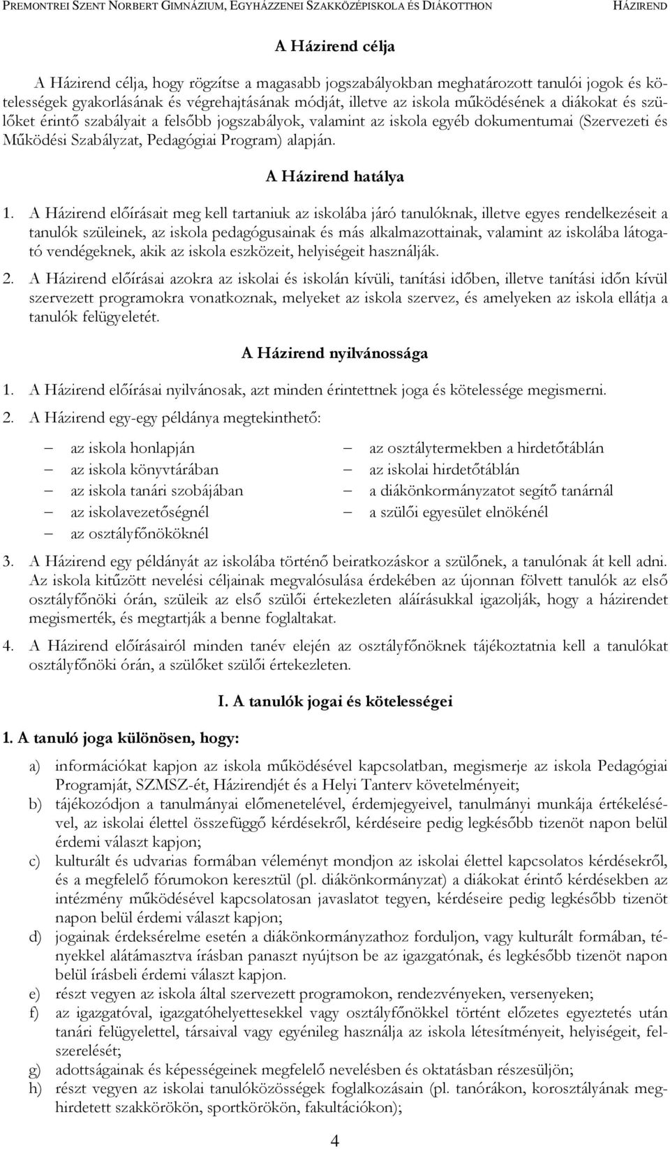 A Házirend előírásait meg kell tartaniuk az iskolába járó tanulóknak, illetve egyes rendelkezéseit a tanulók szüleinek, az iskola pedagógusainak és más alkalmazottainak, valamint az iskolába látogató