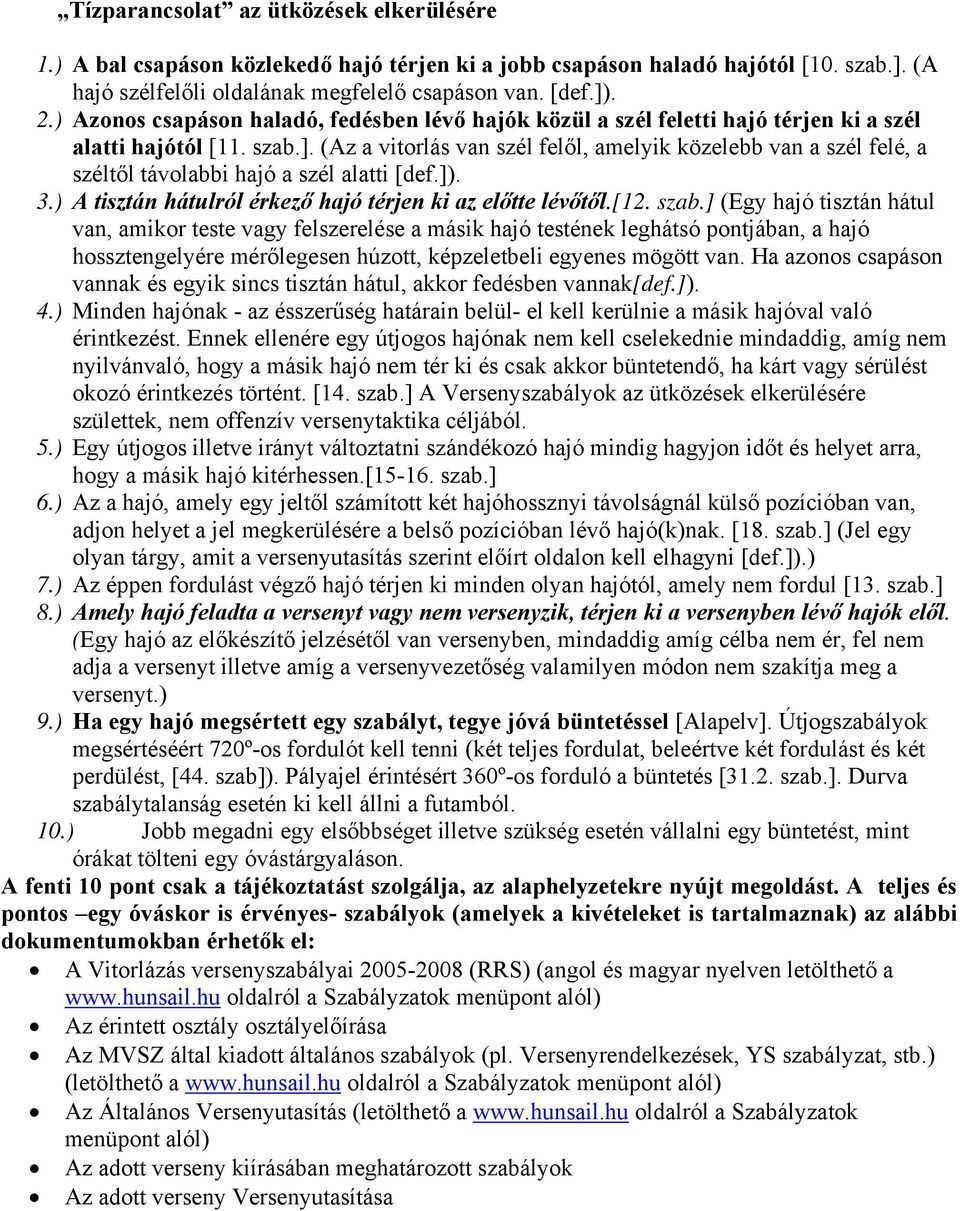 (Az a vitorlás van szél felől, amelyik közelebb van a szél felé, a széltől távolabbi hajó a szél alatti [def.]). 3.) A tisztán hátulról érkező hajó térjen ki az előtte lévőtől.[12. szab.