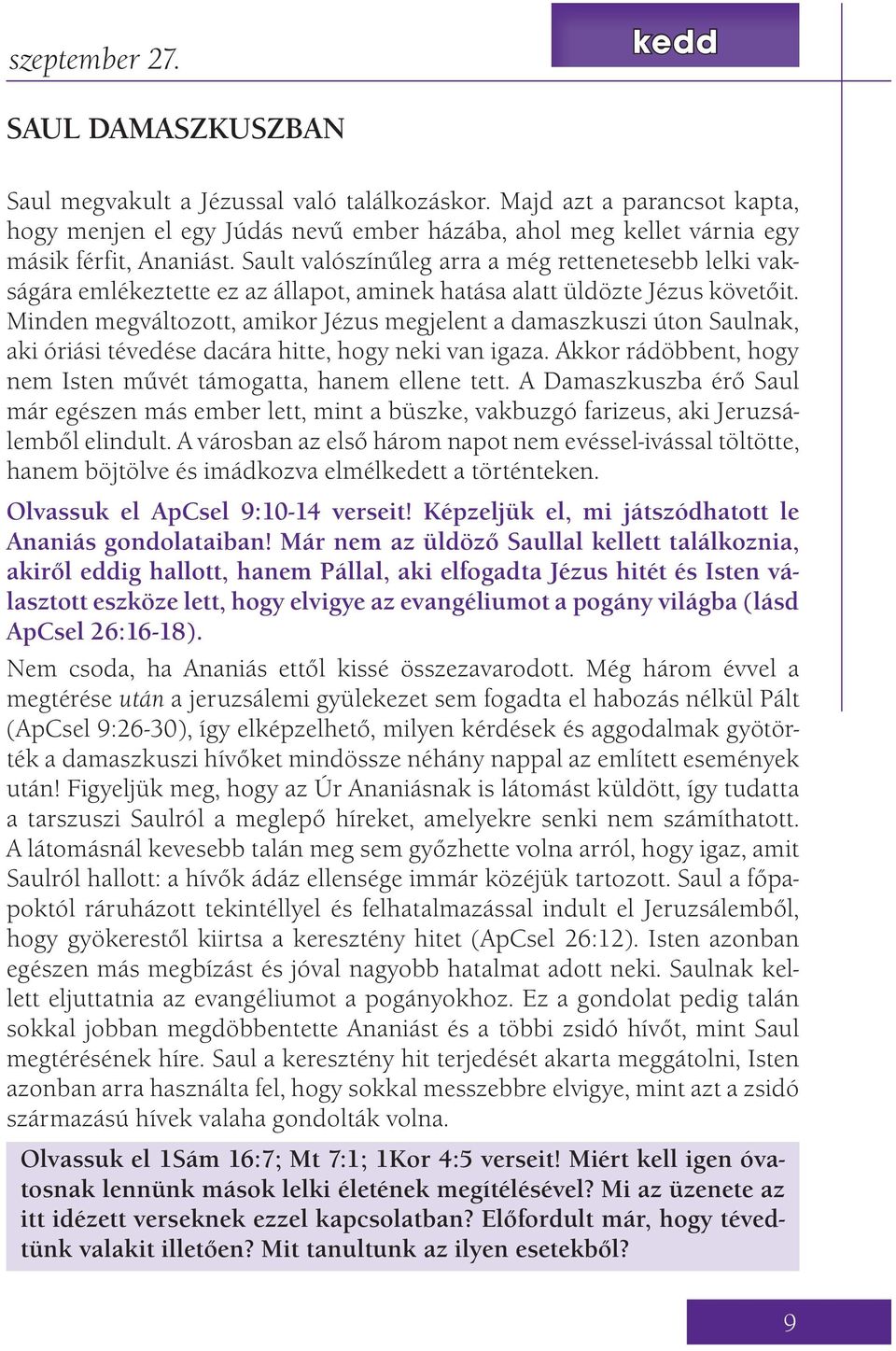 Sault valószínűleg arra a még rettenetesebb lelki vakságára emlékeztette ez az állapot, aminek hatása alatt üldözte Jézus követőit.