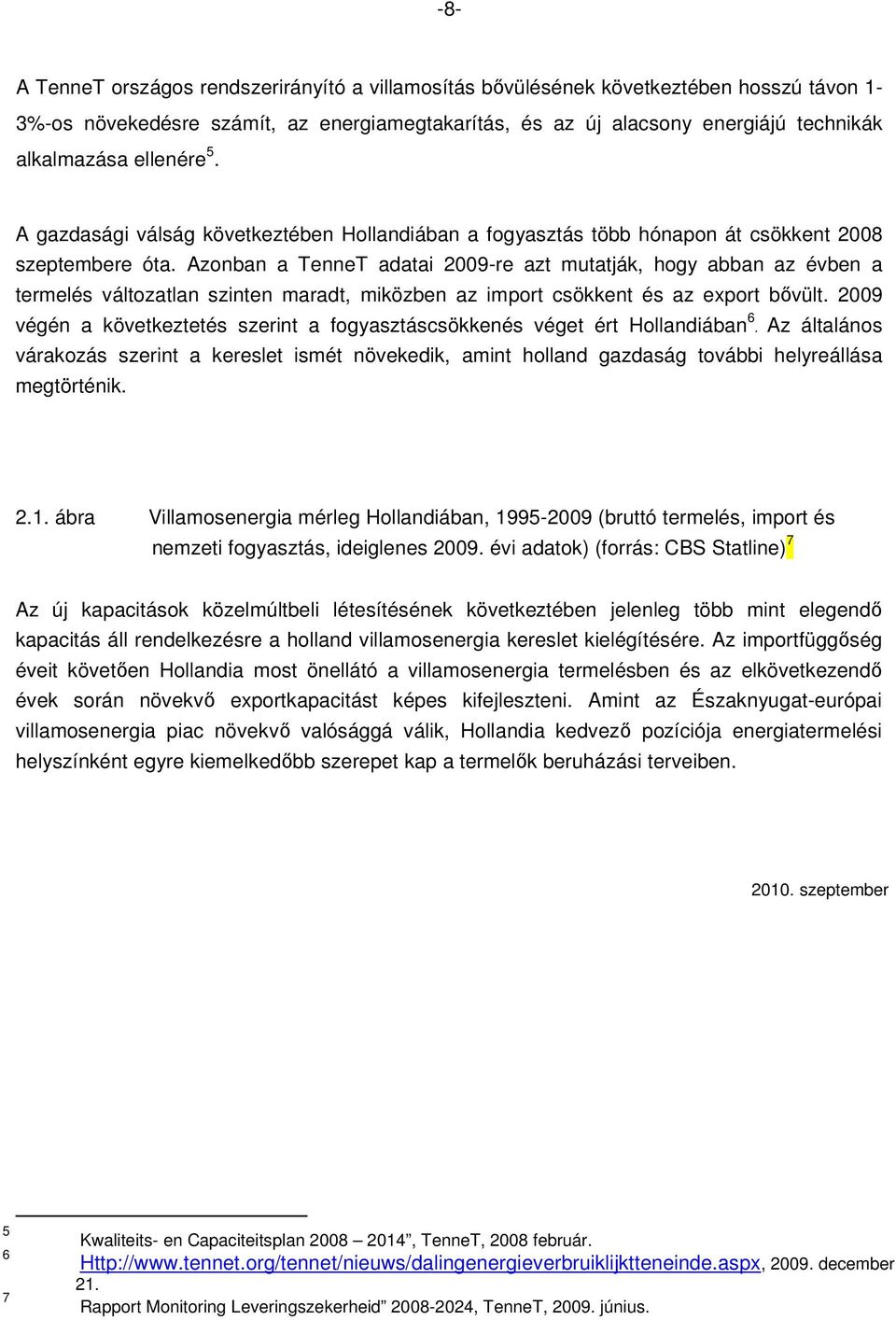 Azonban a TenneT adatai 2009-re azt mutatják, hogy abban az évben a termelés változatlan szinten maradt, miközben az import csökkent és az export bıvült.