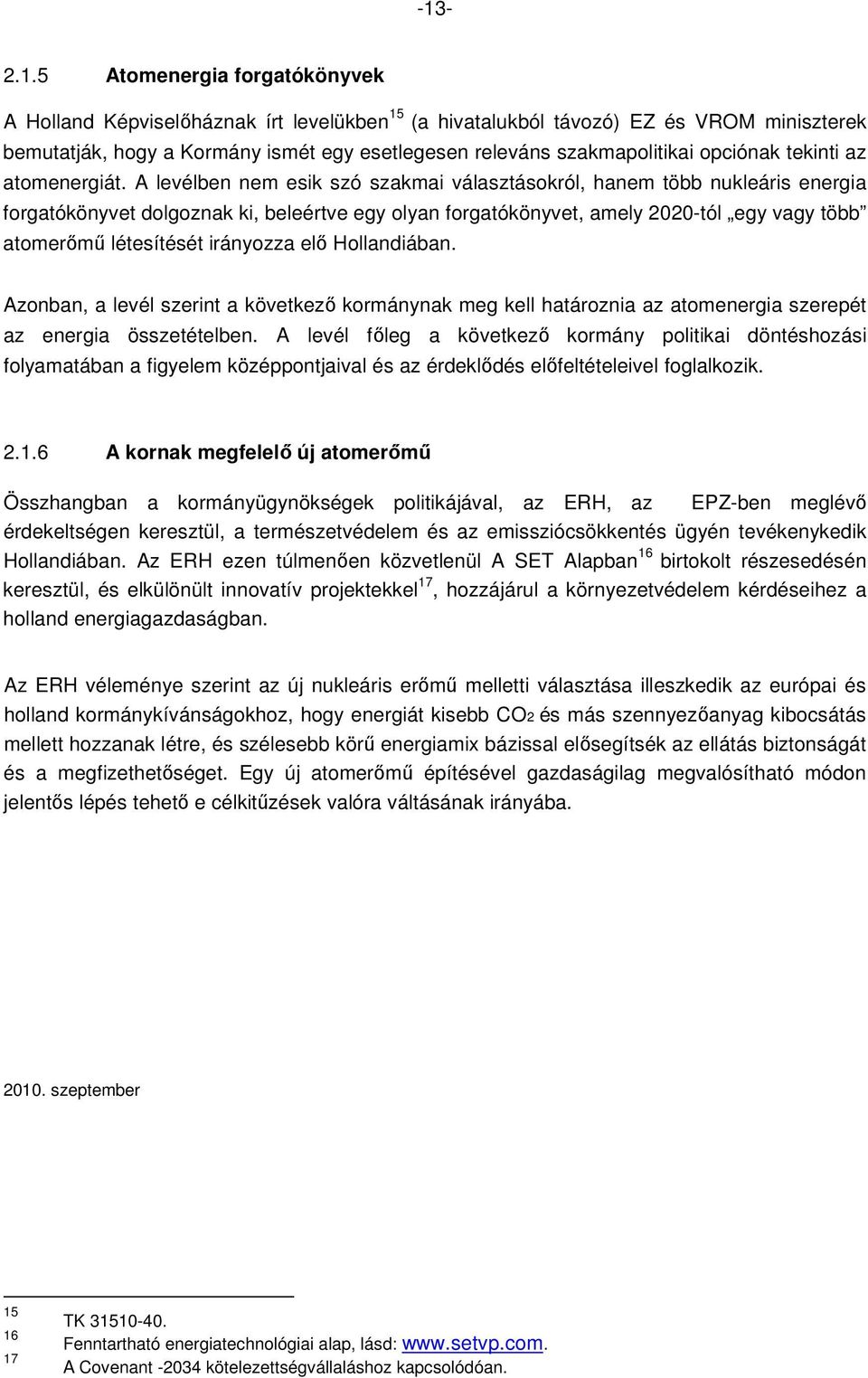 A levélben nem esik szó szakmai választásokról, hanem több nukleáris energia forgatókönyvet dolgoznak ki, beleértve egy olyan forgatókönyvet, amely 2020-tól egy vagy több atomerımő létesítését