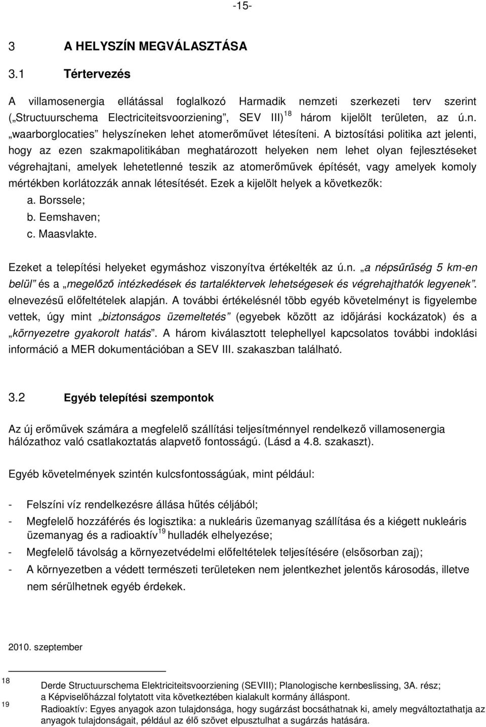 A biztosítási politika azt jelenti, hogy az ezen szakmapolitikában meghatározott helyeken nem lehet olyan fejlesztéseket végrehajtani, amelyek lehetetlenné teszik az atomerımővek építését, vagy