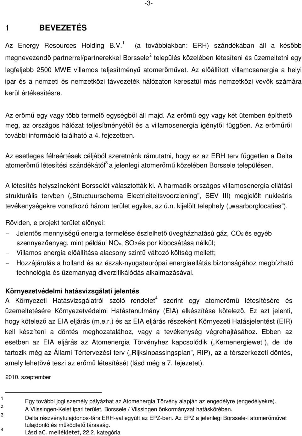 1 (a továbbiakban: ERH) szándékában áll a késıbb megnevezendı partnerrel/partnerekkel Borssele 2 település közelében létesíteni és üzemeltetni egy legfeljebb 2500 MWE villamos teljesítményő