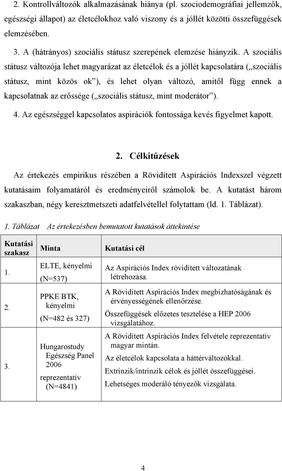 A szociális státusz változója lehet magyarázat az életcélok és a jóllét kapcsolatára ( szociális státusz, mint közös ok ), és lehet olyan változó, amitől függ ennek a kapcsolatnak az erőssége (