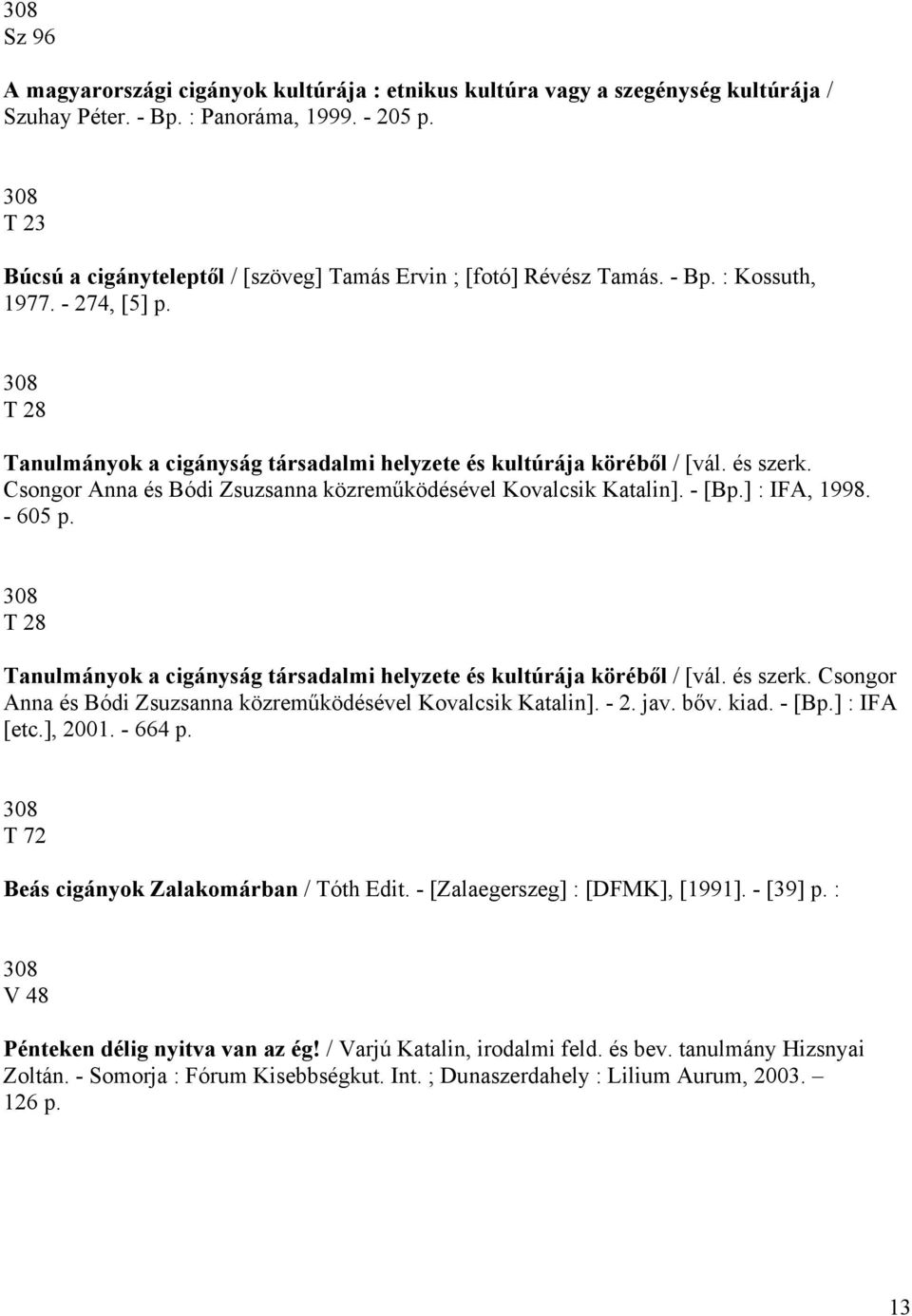 és szerk. Csongor Anna és Bódi Zsuzsanna közreműködésével Kovalcsik Katalin]. - [Bp.] : IFA, 1998. - 605 p. 308 T 28 Tanulmányok a cigányság társadalmi helyzete és kultúrája köréből / [vál. és szerk.