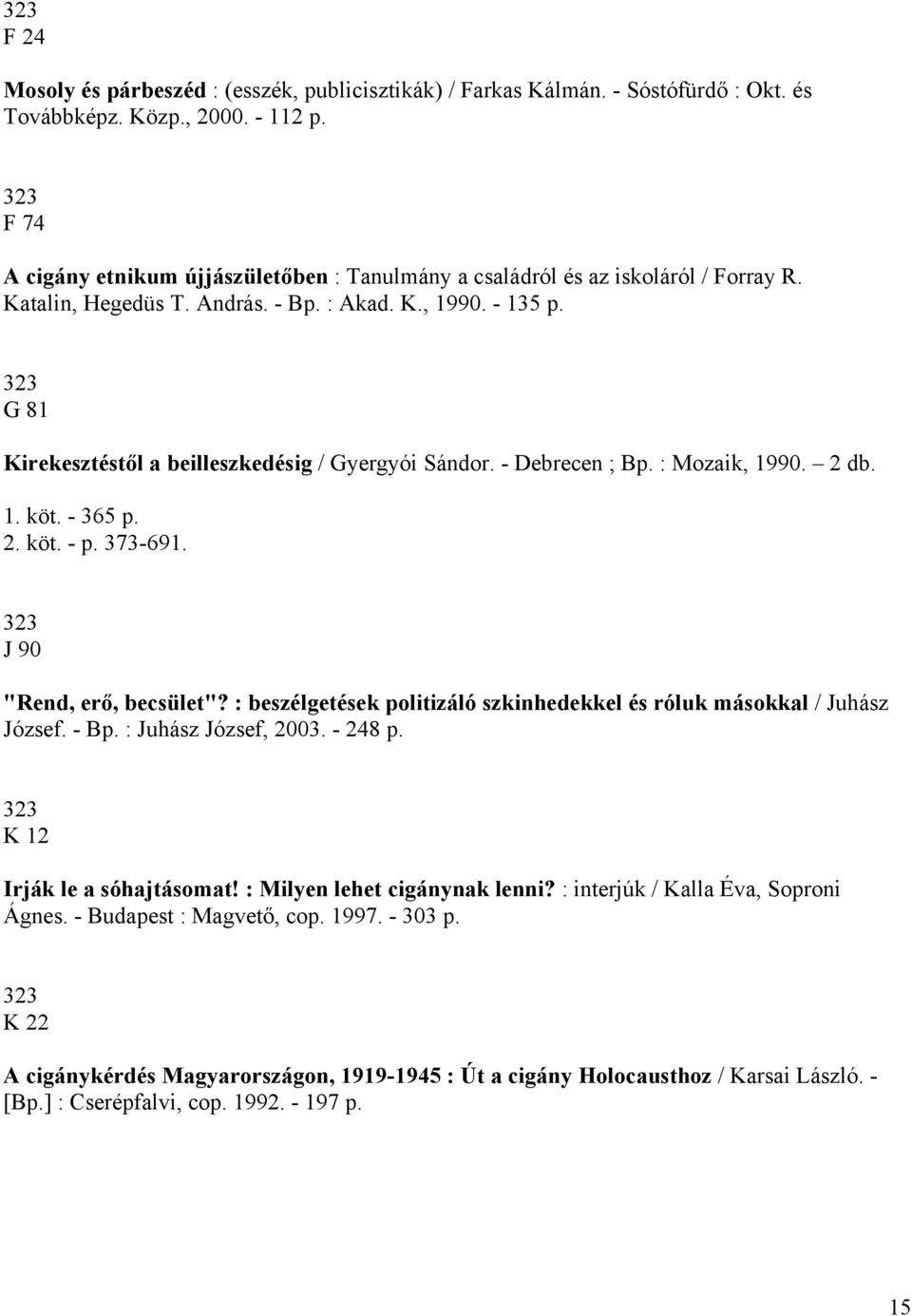 323 G 81 Kirekesztéstől a beilleszkedésig / Gyergyói Sándor. - Debrecen ; Bp. : Mozaik, 1990. 2 db. 1. köt. - 365 p. 2. köt. - p. 373-691. 323 J 90 "Rend, erő, becsület"?
