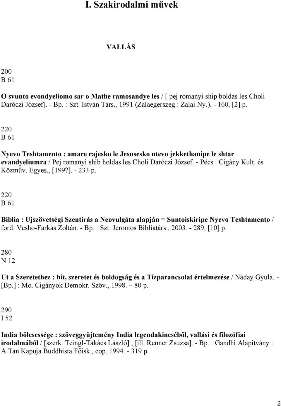 Egyes., [199?]. - 233 p. 220 B 61 Biblia : Ujszövetségi Szentírás a Neovulgáta alapján = Suntoiskiripe Nyevo Teshtamento / ford. Vesho-Farkas Zoltán. - Bp. : Szt. Jeromos Bibliatárs., 2003.