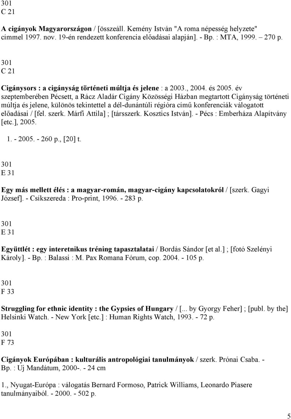 év szeptemberében Pécsett, a Rácz Aladár Cigány Közösségi Házban megtartott Cigányság történeti múltja és jelene, különös tekintettel a dél-dunántúli régióra című konferenciák válogatott előadásai /