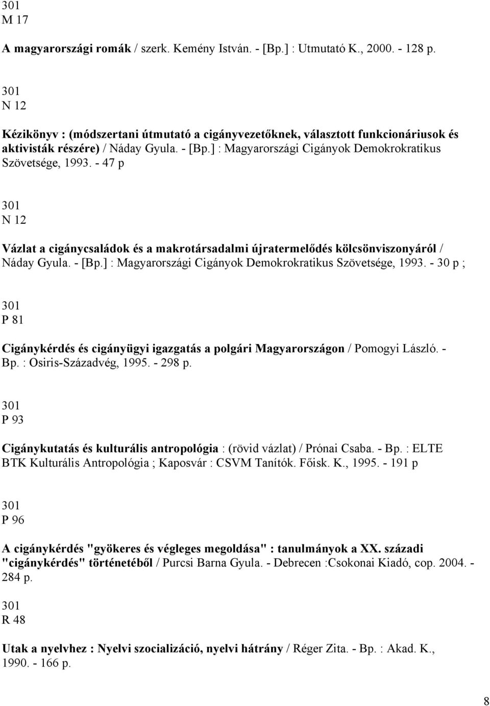 - 47 p N 12 Vázlat a cigánycsaládok és a makrotársadalmi újratermelődés kölcsönviszonyáról / Náday Gyula. - [Bp.] : Magyarországi Cigányok Demokrokratikus Szövetsége, 1993.