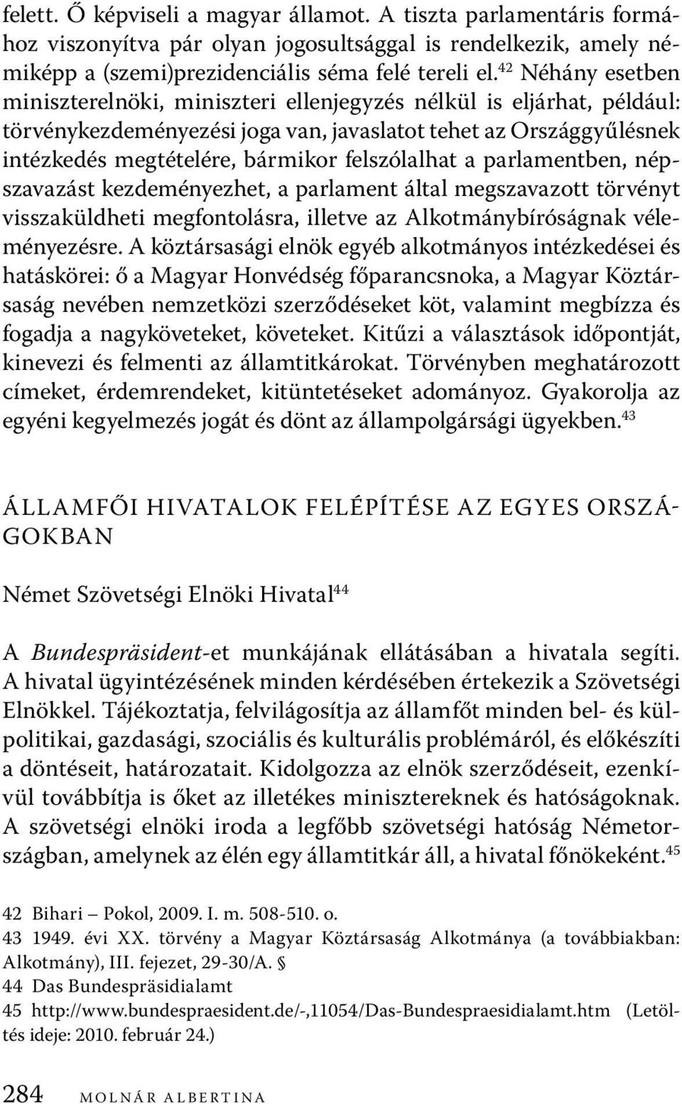 felszólalhat a parlamentben, népszavazást kezdeményezhet, a parlament által megszavazott törvényt visszaküldheti megfontolásra, illetve az Alkotmánybíróságnak véleményezésre.