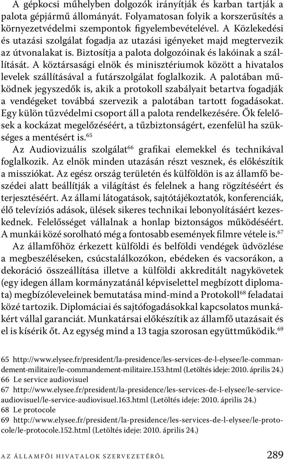 A köztársasági elnök és minisztériumok között a hivatalos levelek szállításával a futárszolgálat foglalkozik.