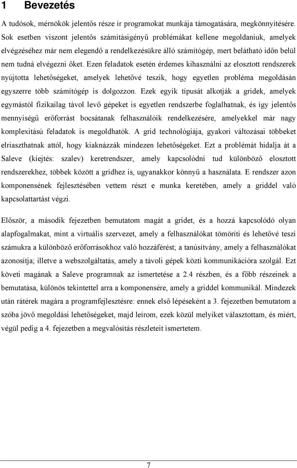 őket. Ezen feladatok esetén érdemes kihasználni az elosztott rendszerek nyújtotta lehetőségeket, amelyek lehetővé teszik, hogy egyetlen probléma megoldásán egyszerre több számítógép is dolgozzon.