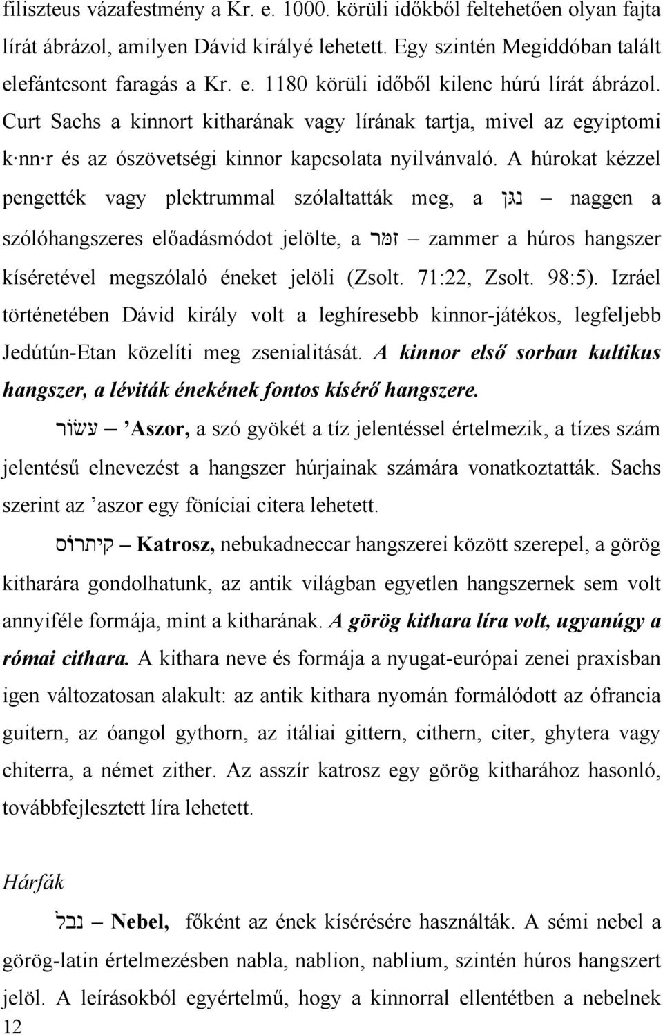 A húrokat kézzel pengették vagy plektrummal szólaltatták meg, a נגּן naggen a szólóhangszeres előadásmódot jelölte, a זמּר zammer a húros hangszer kíséretével megszólaló éneket jelöli (Zsolt.