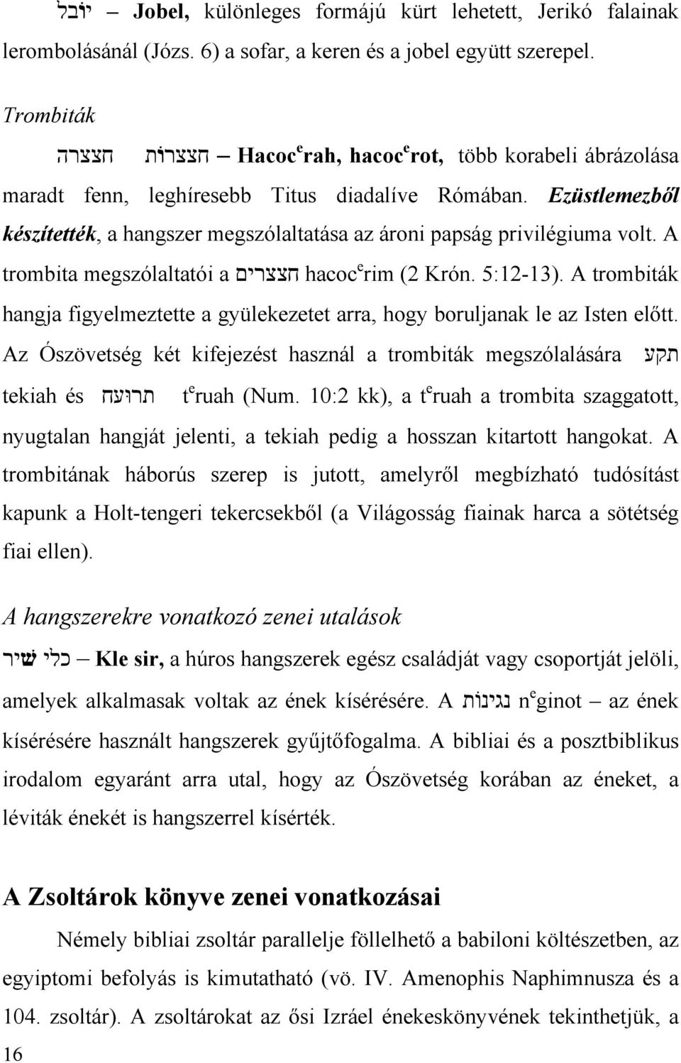 Ezüstlemezből készítették, a hangszer megszólaltatása az ároni papság privilégiuma volt. A trombita megszólaltatói a חצצרים hacoc e rim (2 Krón. 5:12-13).