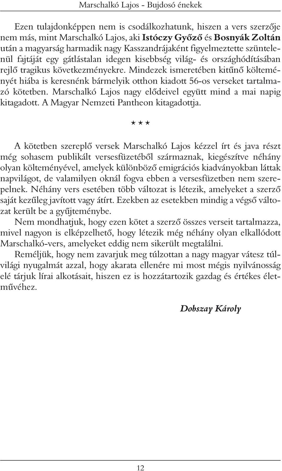 Mindezek ismeretében kitûnô költeményét hiába is keresnénk bármelyik otthon kiadott 56-os verseket tartalmazó kötetben. Marschalkó Lajos nagy elôdeivel együtt mind a mai napig kitagadott.