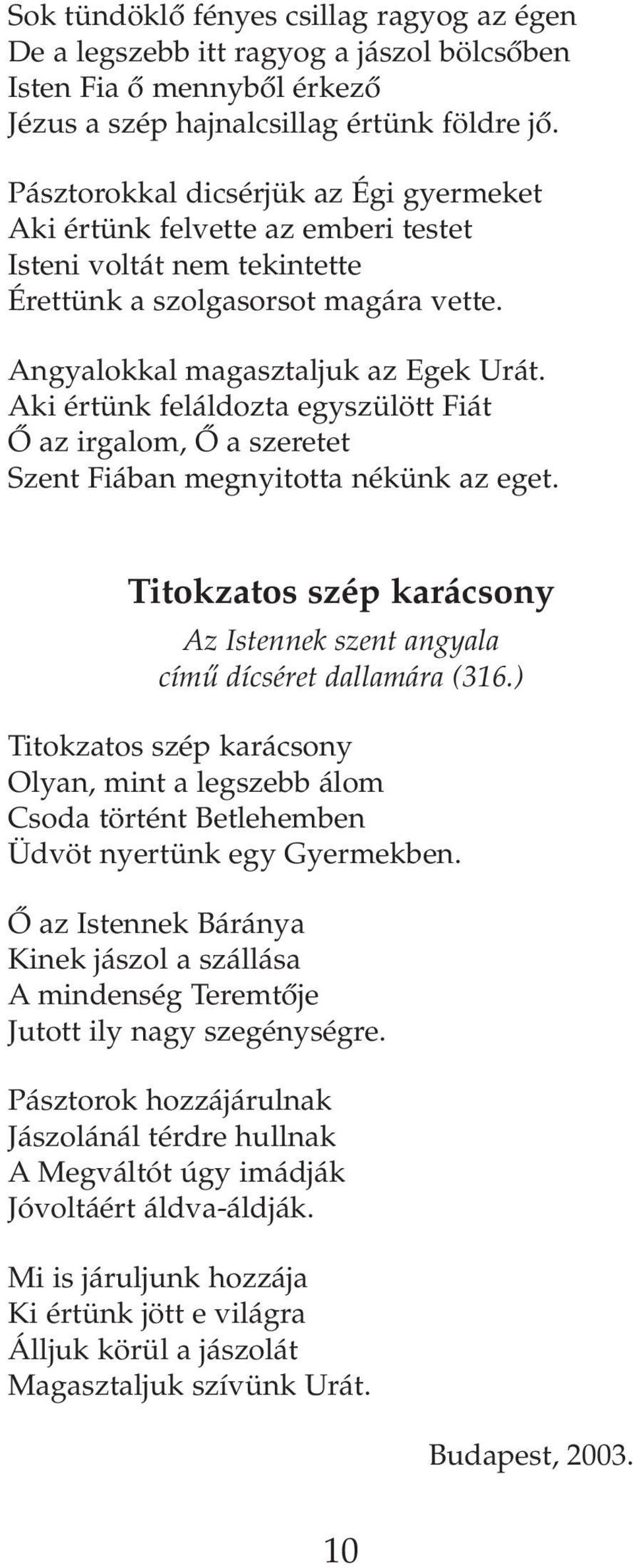 Aki értünk feláldozta egyszülött Fiát Ô az irgalom, Ô a szeretet Szent Fiában megnyitotta nékünk az eget. Titokzatos szép karácsony Az Istennek szent angyala címû dícséret dallamára (316.