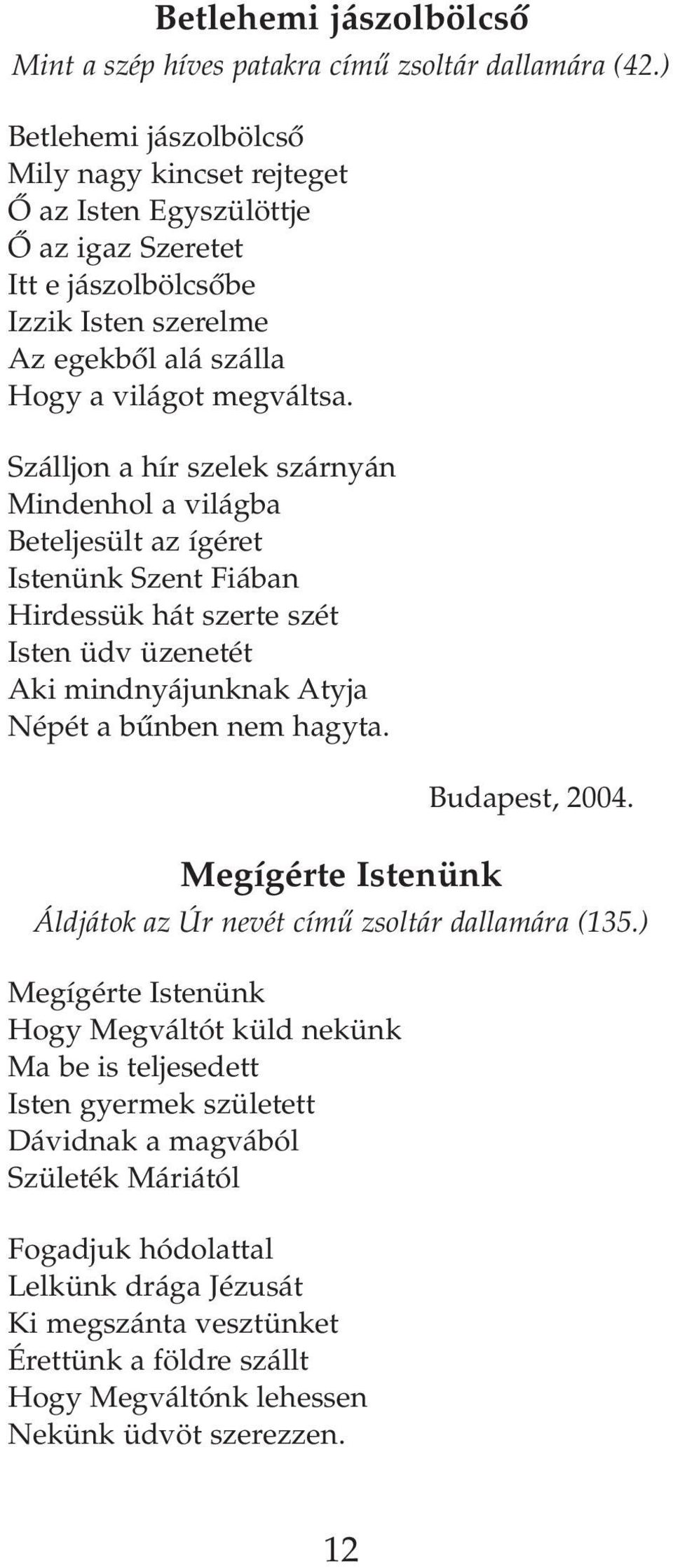 Szálljon a hír szelek szárnyán Mindenhol a világba Beteljesült az ígéret Istenünk Szent Fiában Hirdessük hát szerte szét Isten üdv üzenetét Aki mindnyájunknak Atyja Népét a bûnben nem hagyta.