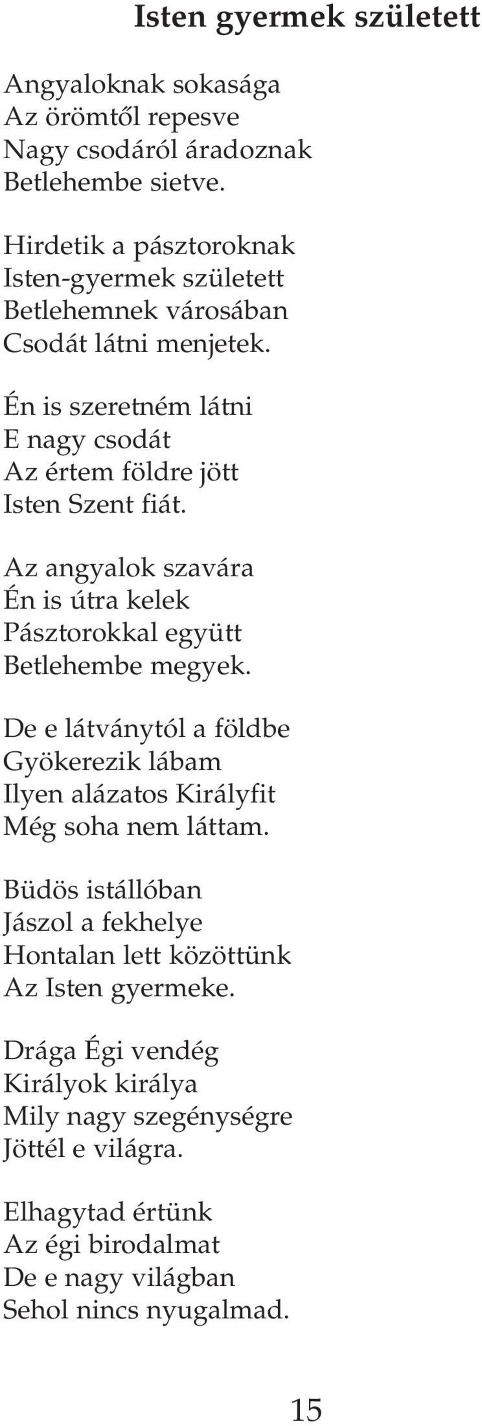 Az angyalok szavára Én is útra kelek Pásztorokkal együtt Betlehembe megyek. De e látványtól a földbe Gyökerezik lábam Ilyen alázatos Királyfit Még soha nem láttam.