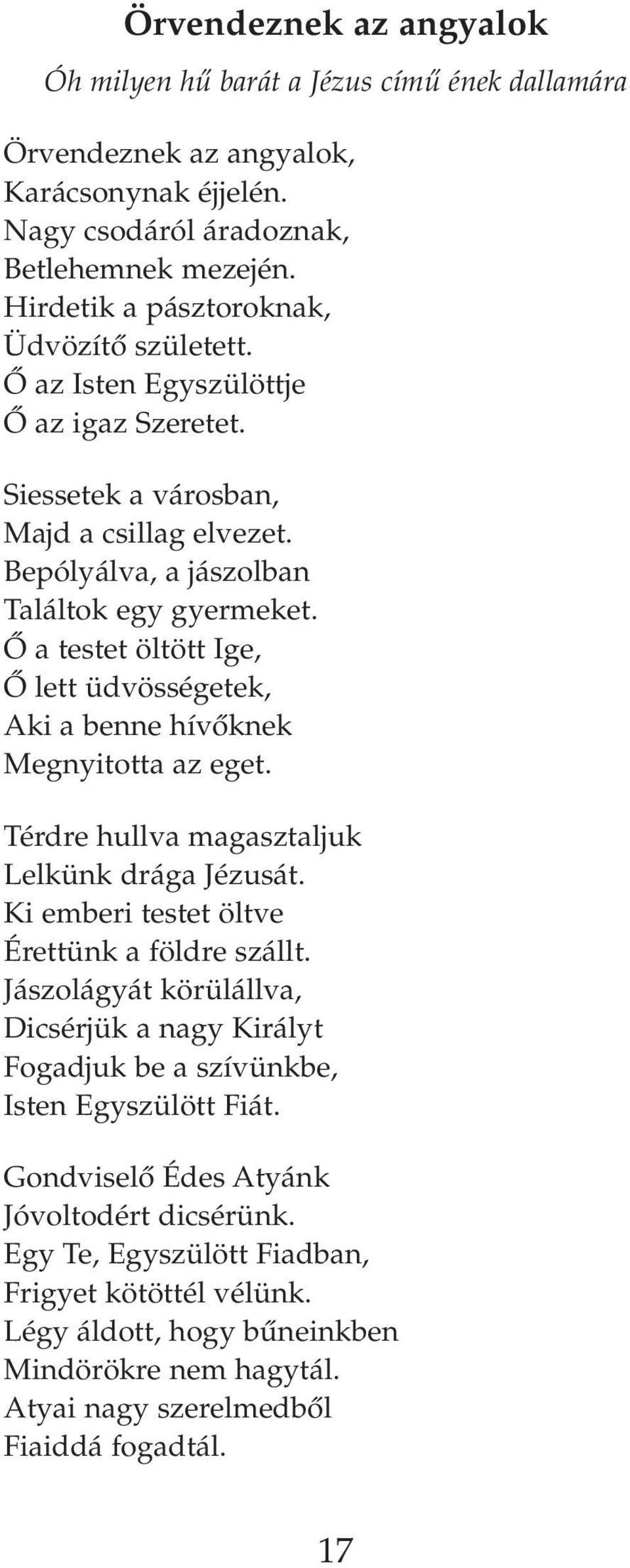 Ô a testet öltött Ige, Ô lett üdvösségetek, Aki a benne hívôknek Megnyitotta az eget. Térdre hullva magasztaljuk Lelkünk drága Jézusát. Ki emberi testet öltve Érettünk a földre szállt.