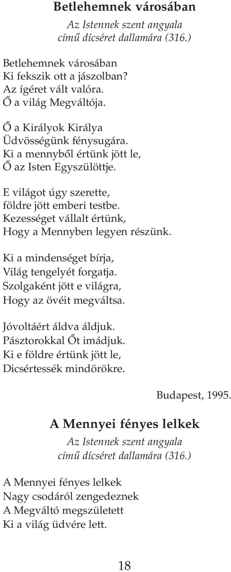 Kezességet vállalt értünk, Hogy a Mennyben legyen részünk. Ki a mindenséget bírja, Világ tengelyét forgatja. Szolgaként jött e világra, Hogy az övéit megváltsa. Jóvoltáért áldva áldjuk.