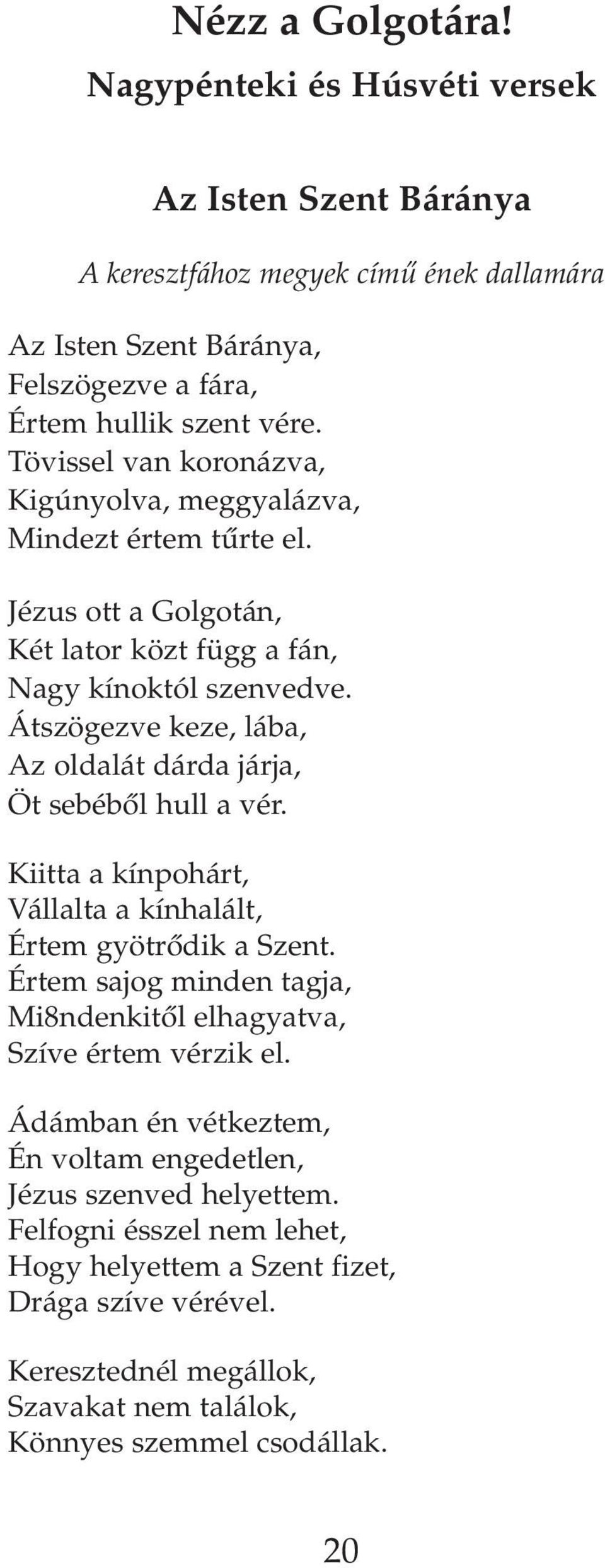 Átszögezve keze, lába, Az oldalát dárda járja, Öt sebébôl hull a vér. Kiitta a kínpohárt, Vállalta a kínhalált, Értem gyötrôdik a Szent.