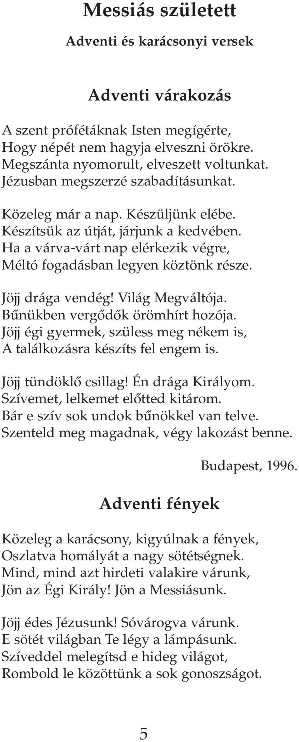 Jöjj drága vendég! Világ Megváltója. Bûnükben vergôdôk örömhírt hozója. Jöjj égi gyermek, szüless meg nékem is, A találkozásra készíts fel engem is. Jöjj tündöklô csillag! Én drága Királyom.