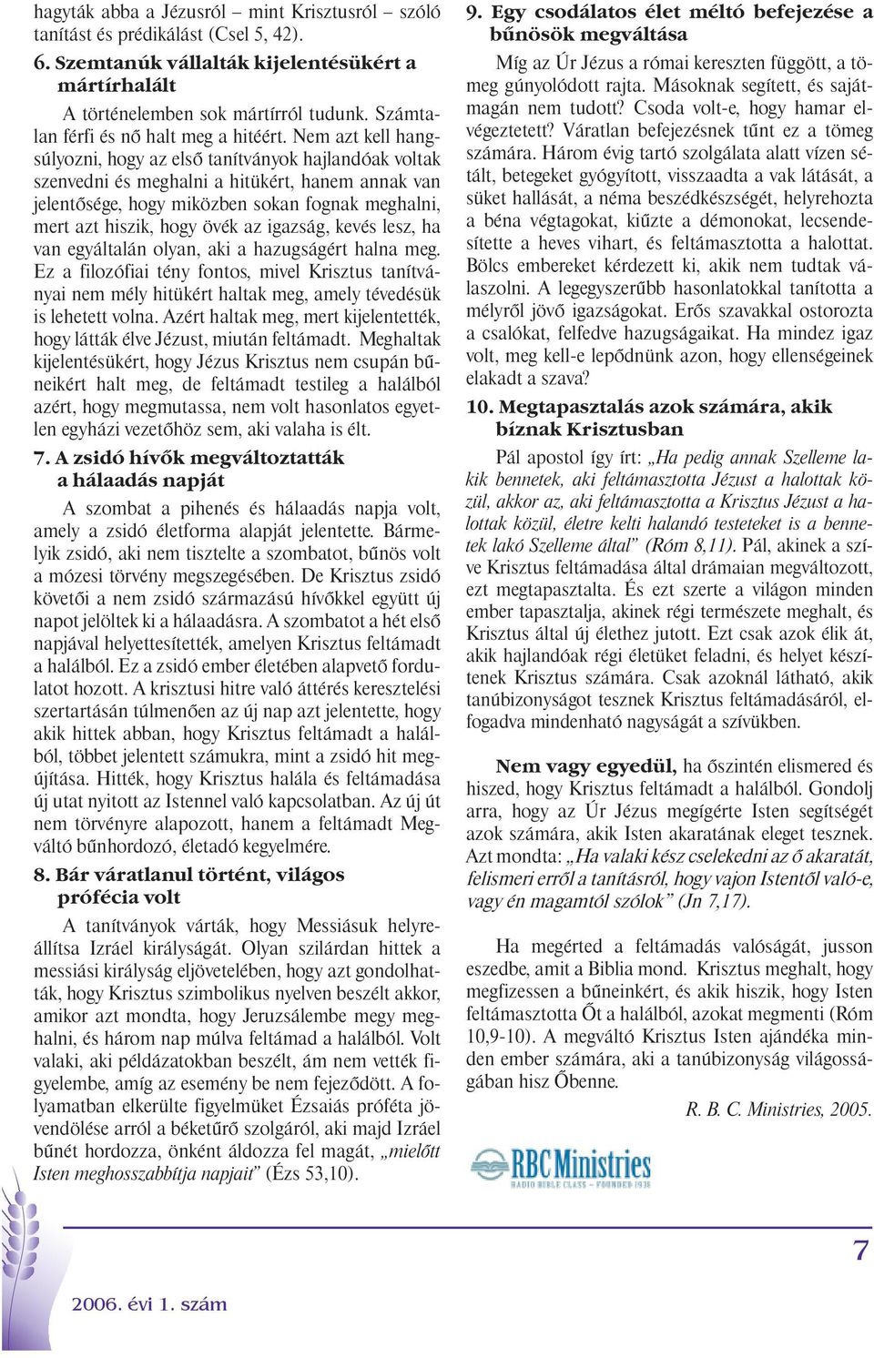 Nem azt kell hangsúlyozni, hogy az első tanítványok hajlandóak voltak szenvedni és meghalni a hitükért, hanem annak van jelentősége, hogy miközben sokan fognak meghalni, mert azt hiszik, hogy övék az