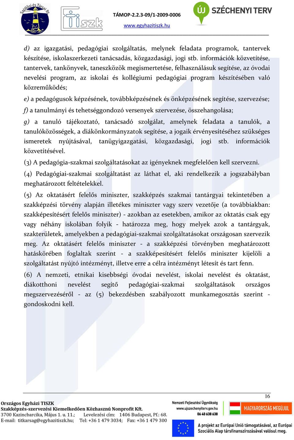 közreműködés; e) a pedagógusok képzésének, továbbképzésének és önképzésének segítése, szervezése; f) a tanulmányi és tehetséggondozó versenyek szervezése, összehangolása; g) a tanuló tájékoztató,