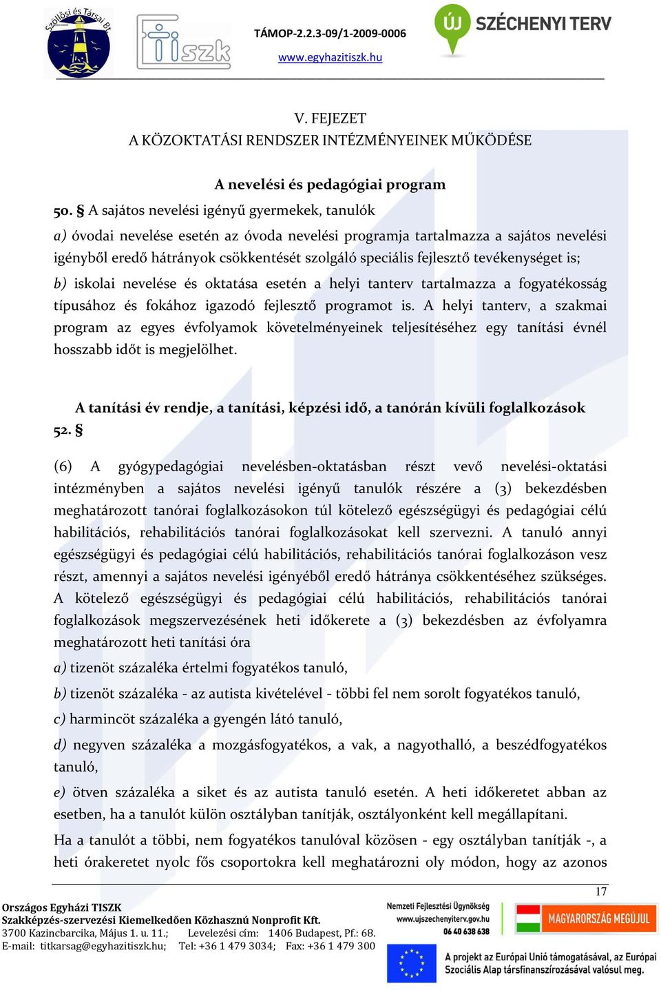 tevékenységet is; b) iskolai nevelése és oktatása esetén a helyi tanterv tartalmazza a fogyatékosság típusához és fokához igazodó fejlesztő programot is.