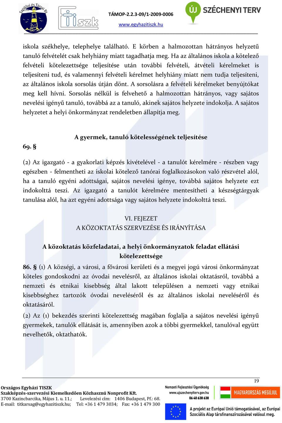 teljesíteni, az általános iskola sorsolás útján dönt. A sorsolásra a felvételi kérelmeket benyújtókat meg kell hívni.