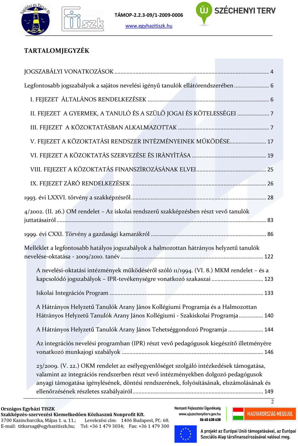 FEJEZET A KÖZOKTATÁS SZERVEZÉSE ÉS IRÁNYÍTÁSA... 19 VIII. FEJEZET A KÖZOKTATÁS FINANSZÍROZÁSÁNAK ELVEI... 25 IX. FEJEZET ZÁRÓ RENDELKEZÉSEK... 26 1993. évi LXXVI. törvény a szakképzésről... 28 4/2002.