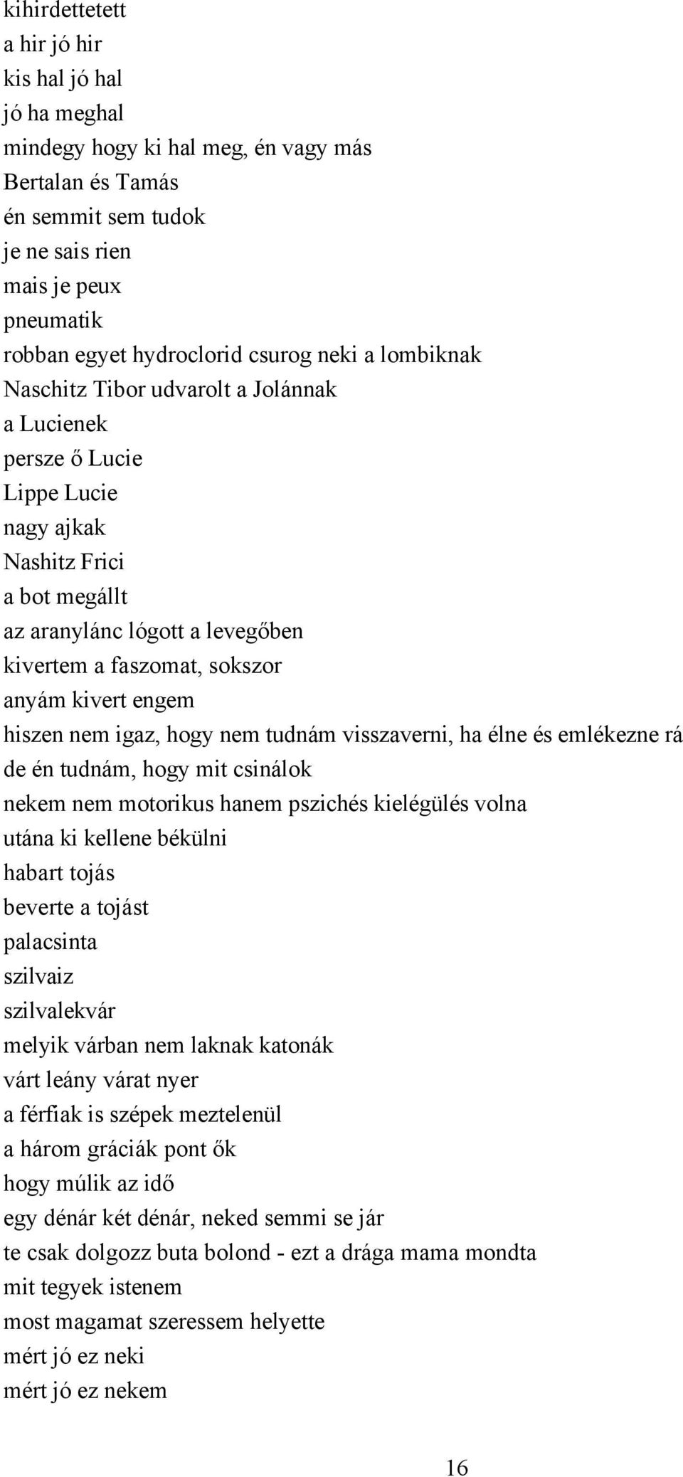 anyám kivert engem hiszen nem igaz, hogy nem tudnám visszaverni, ha élne és emlékezne rá de én tudnám, hogy mit csinálok nekem nem motorikus hanem pszichés kielégülés volna utána ki kellene békülni