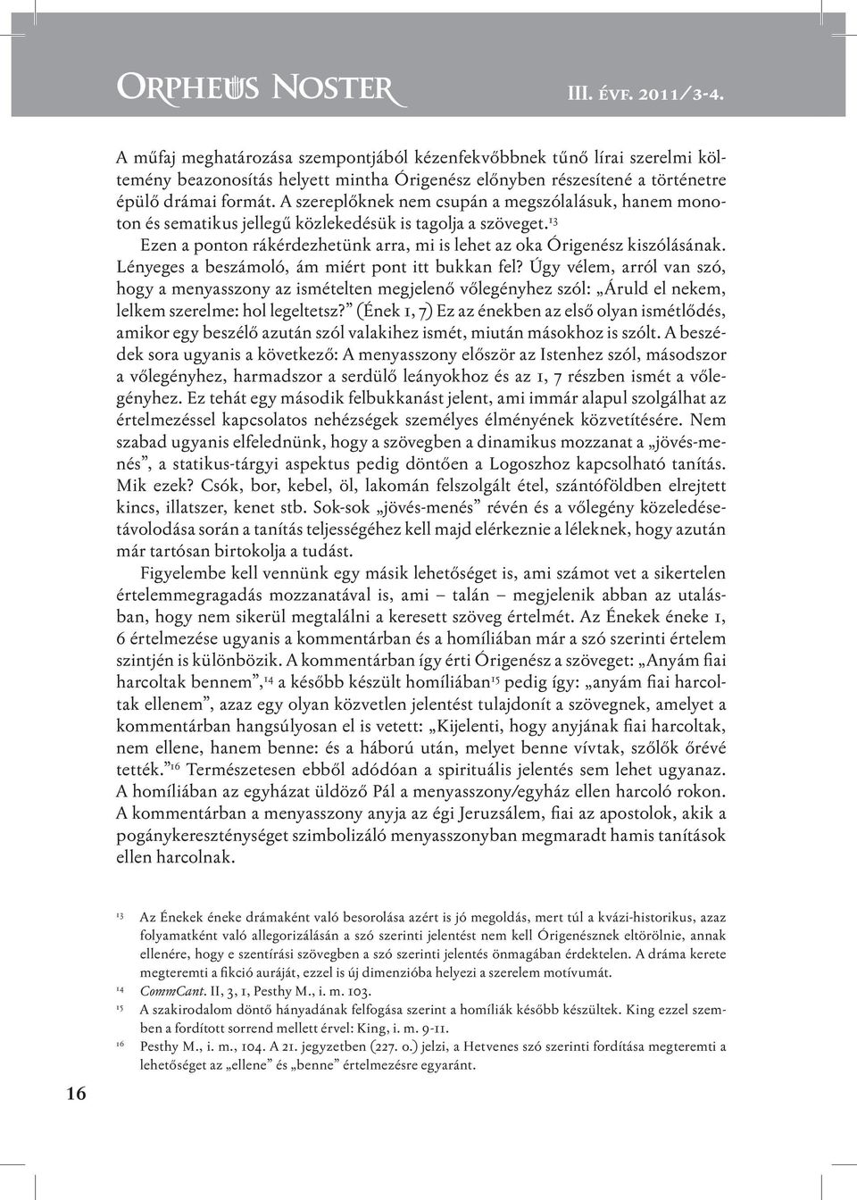 Lényeges a beszámoló, ám miért pont itt bukkan fel? Úgy vélem, arról van szó, hogy a menyasszony az ismételten megjelenő vőlegényhez szól: Áruld el nekem, lelkem szerelme: hol legeltetsz?