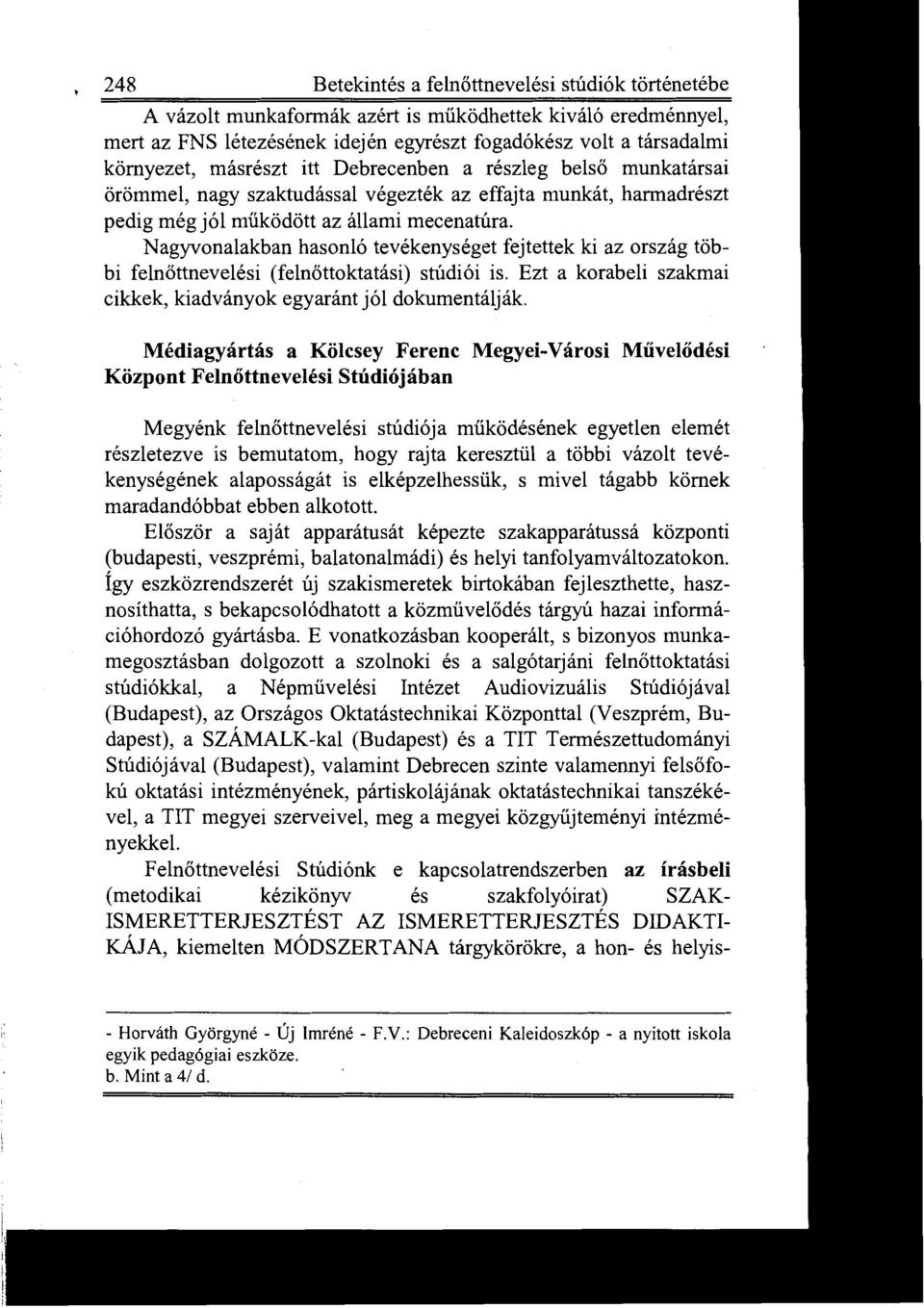 Nagyvonalakban hasonló tevékenységet fejtettek ki az ország többi felnőttnevelési (felnőttoktatási) stúdiói is. Ezt a korabeli szakmai cikkek, kiadványok egyaránt jól dokumentálják.