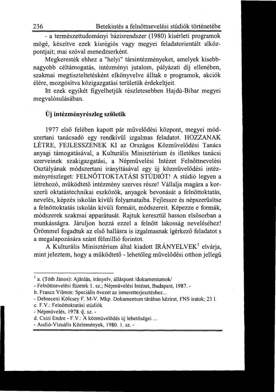 Megkeresték ehhez a "helyi" társintézményeket, amelyek kisebbnagyobb céltámogatás, intézményi jutalom, pályázati díj ellenében, szakmai megtiszteltetésként elkönyvelve álltak e programok, akciók