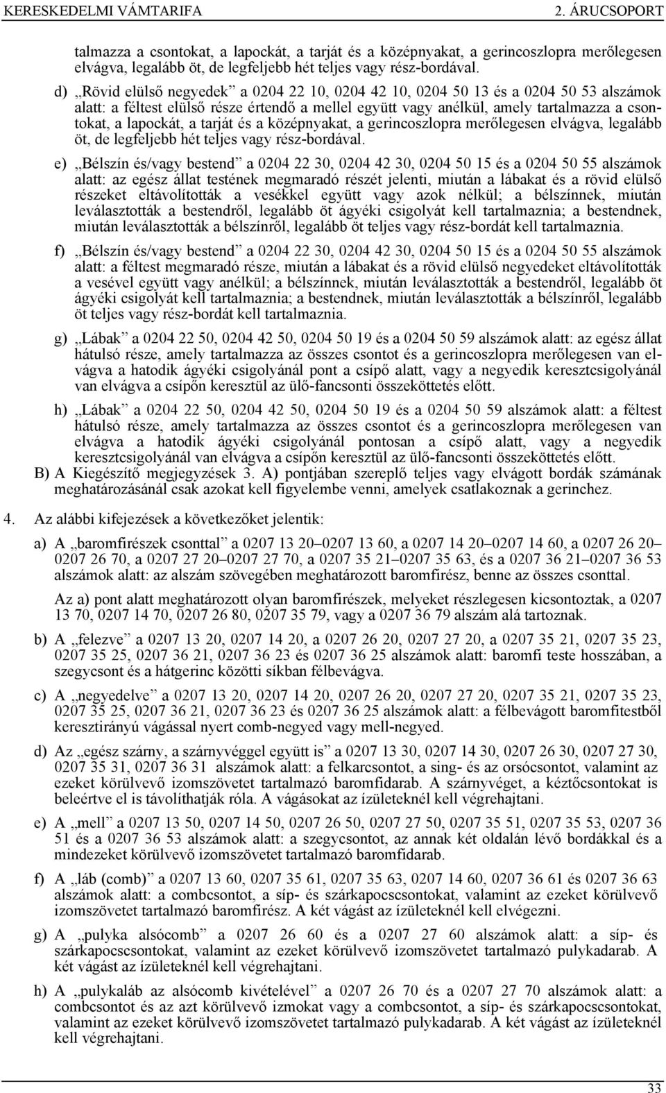 22 30, 0204 42 30, 0204 50 és a 0204 50 55 alszámok alatt: az egész állat testének megmaradó részét jelenti, miután a lábakat és a rövid elülső részeket eltávolították a vesékkel együtt vagy azok