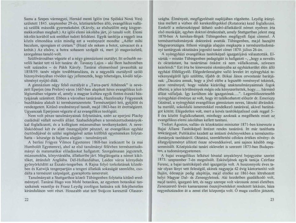 Egyik tanítója a reggeli ima közös elmondása után mindig ezt a vezényszót mondta: " Adfer mihi baculum, spongiam et cretam." (Hozd ide nekem a botot, szivacsot és a krétát.