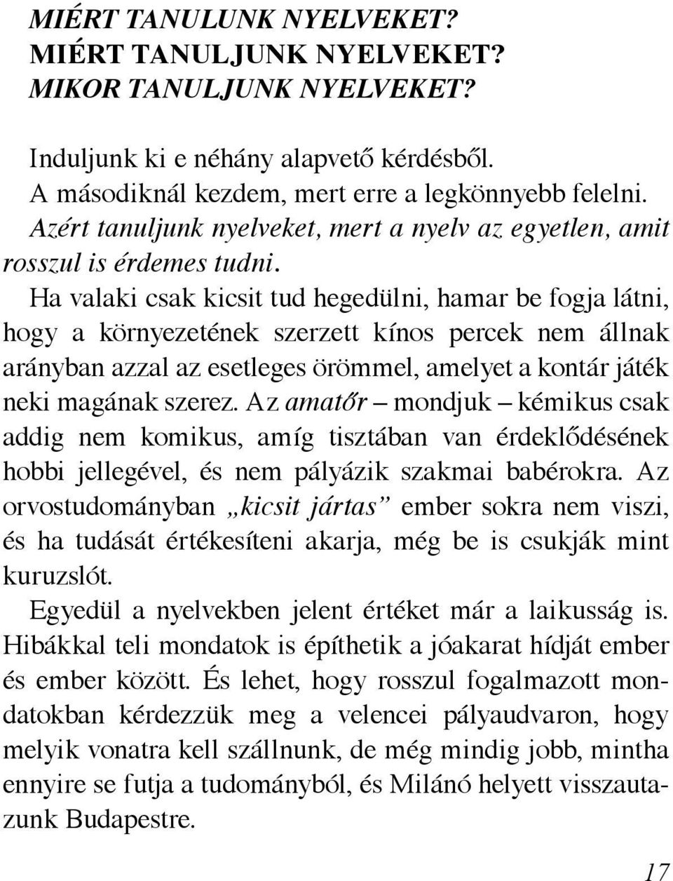 Ha valaki csak kicsit tud hegedülni, hamar be fogja látni, hogy a környezetének szerzett kínos percek nem állnak arányban azzal az esetleges örömmel, amelyet a kontár játék neki magának szerez.