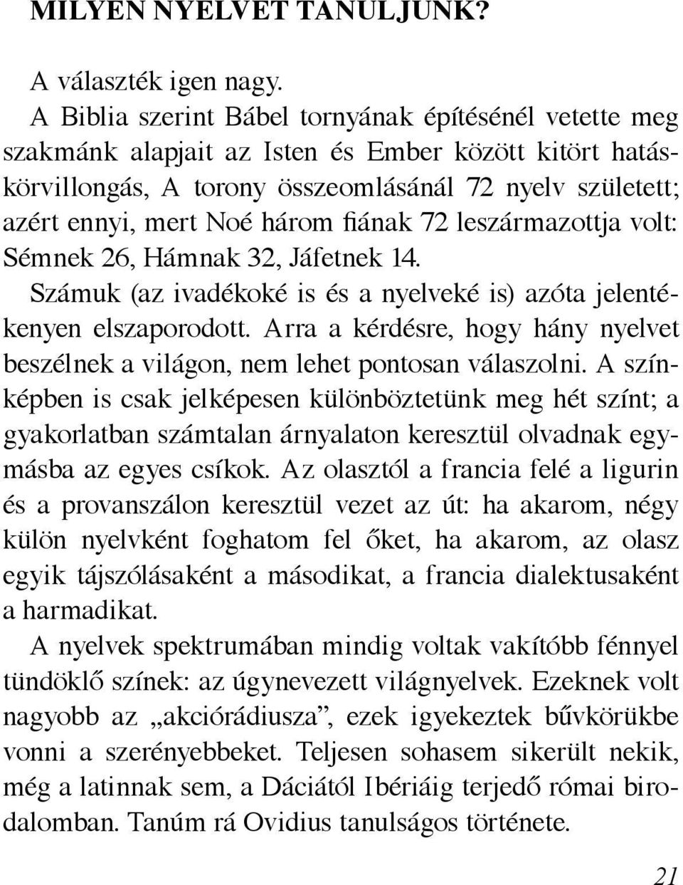 fiának 72 leszármazottja volt: Sémnek 26, Hámnak 32, Jáfetnek 14. Számuk (az ivadékoké is és a nyelveké is) azóta jelentékenyen elszaporodott.