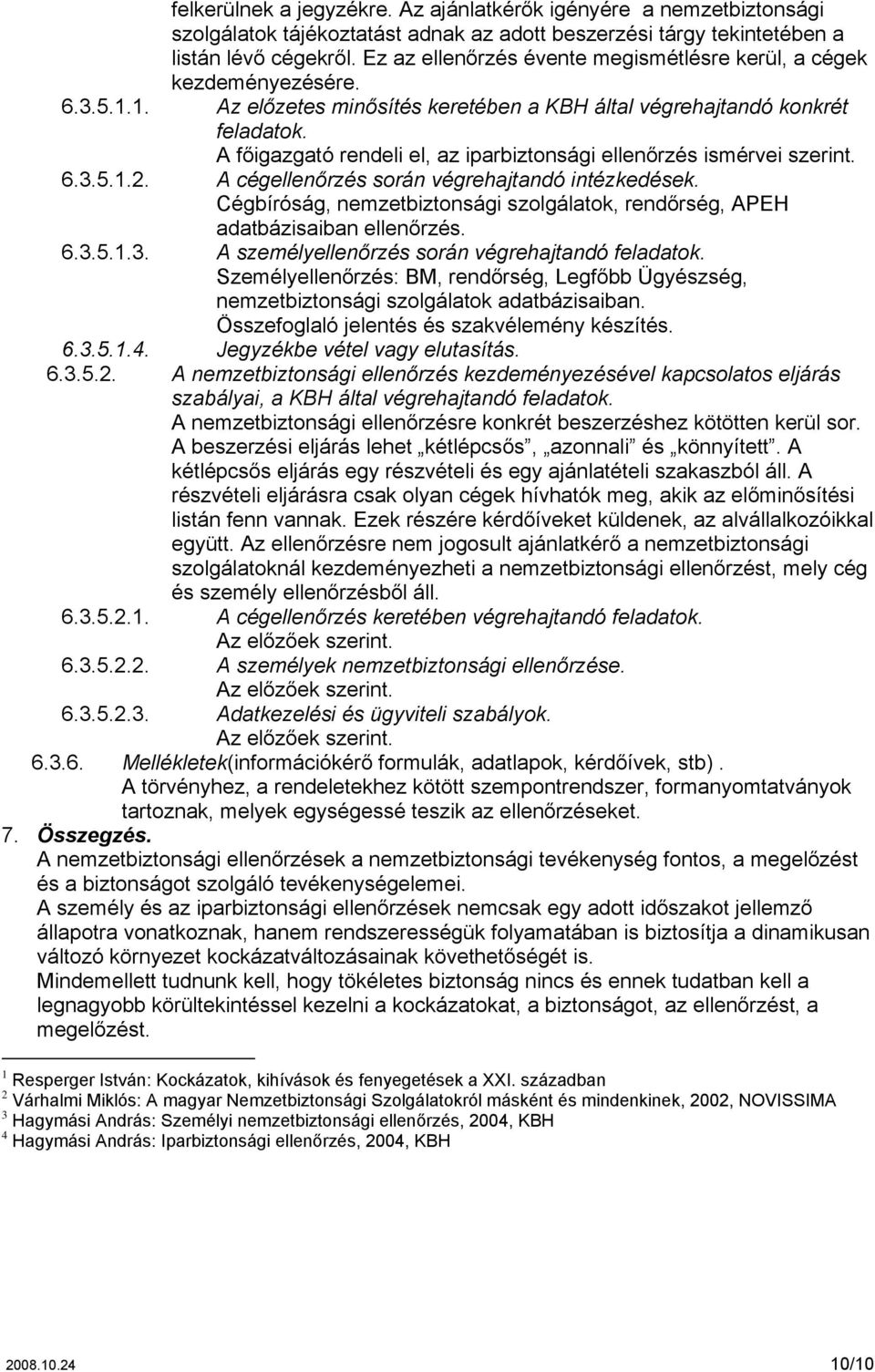 cégellenőrzés során végrehajtandó intézkedések Cégbíróság, nemzetbiztonsági szolgálatok, rendőrség, APEH adatbázisaiban ellenőrzés 63513 A személyellenőrzés során végrehajtandó feladatok